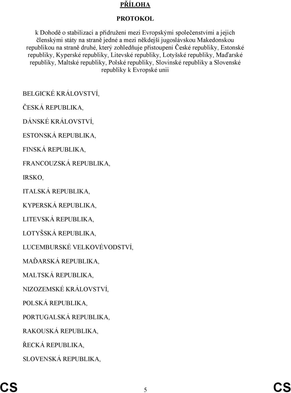 Slovenské republiky k Evropské unii BELGICKÉ KRÁLOVSTVÍ, ČESKÁ REPUBLIKA, DÁNSKÉ KRÁLOVSTVÍ, ESTONSKÁ REPUBLIKA, FINSKÁ REPUBLIKA, FRANCOUZSKÁ REPUBLIKA, IRSKO, ITALSKÁ REPUBLIKA, KYPERSKÁ REPUBLIKA,