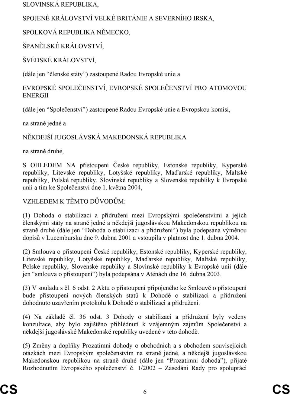 REPUBLIKA na straně druhé, S OHLEDEM NA přistoupení České republiky, Estonské republiky, Kyperské republiky, Litevské republiky, Lotyšské republiky, Maďarské republiky, Maltské republiky, Polské