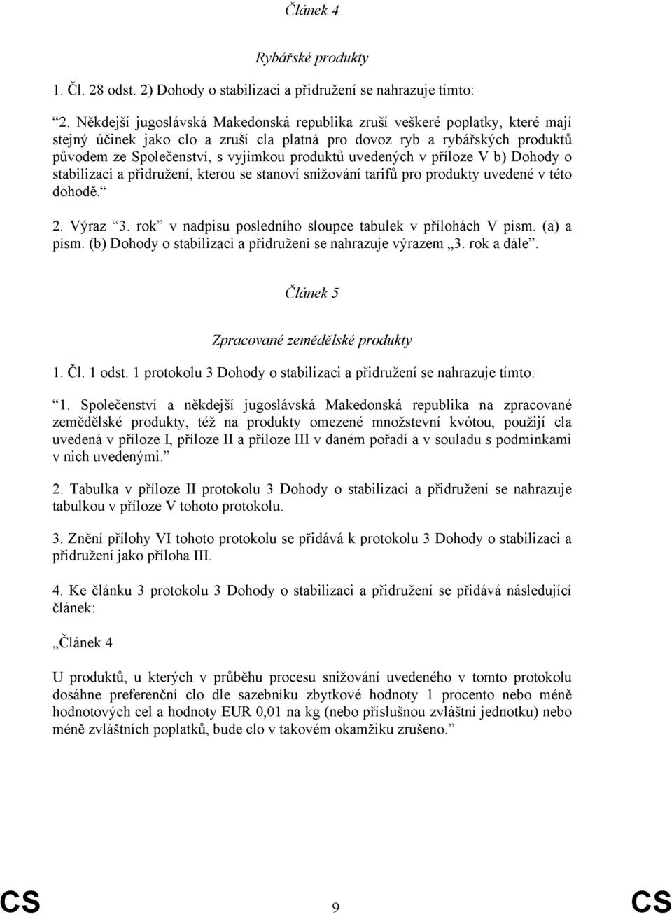 uvedených v příloze V b) Dohody o stabilizaci a přidružení, kterou se stanoví snižování tarifů pro produkty uvedené v této dohodě. 2. Výraz 3.