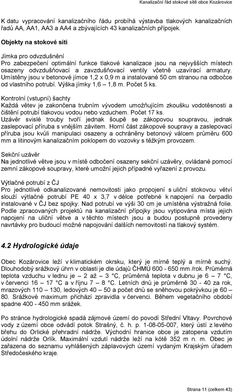 Umístěny jsou v betonové jímce 1,2 x 0,9 m a instalované 50 cm stranou na odbočce od vlastního potrubí. Výška jímky 1,6 1,8 m. Počet 5 ks.