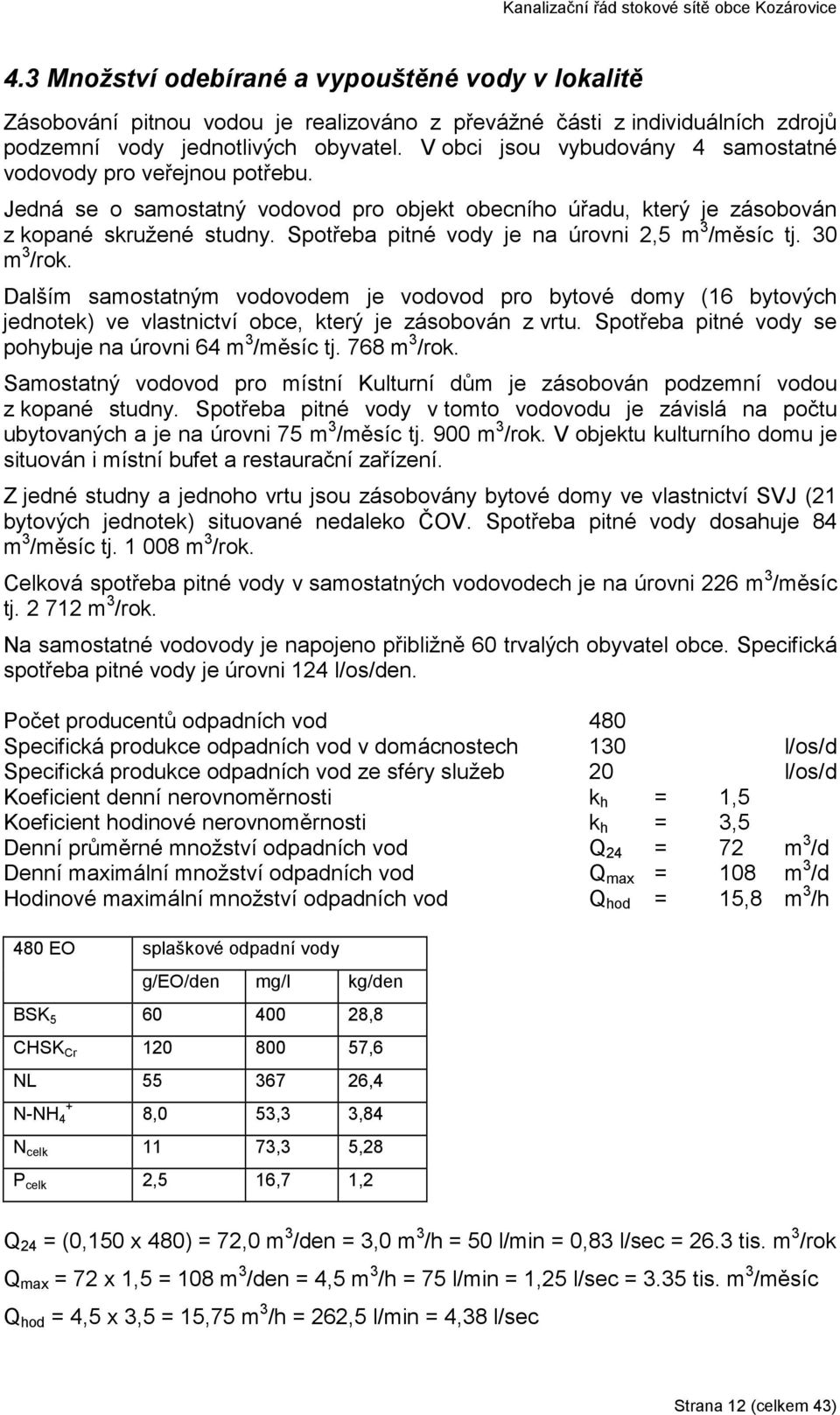 Spotřeba pitné vody je na úrovni 2,5 m 3 /měsíc tj. 30 m 3 /rok. Dalším samostatným vodovodem je vodovod pro bytové domy (16 bytových jednotek) ve vlastnictví obce, který je zásobován z vrtu.