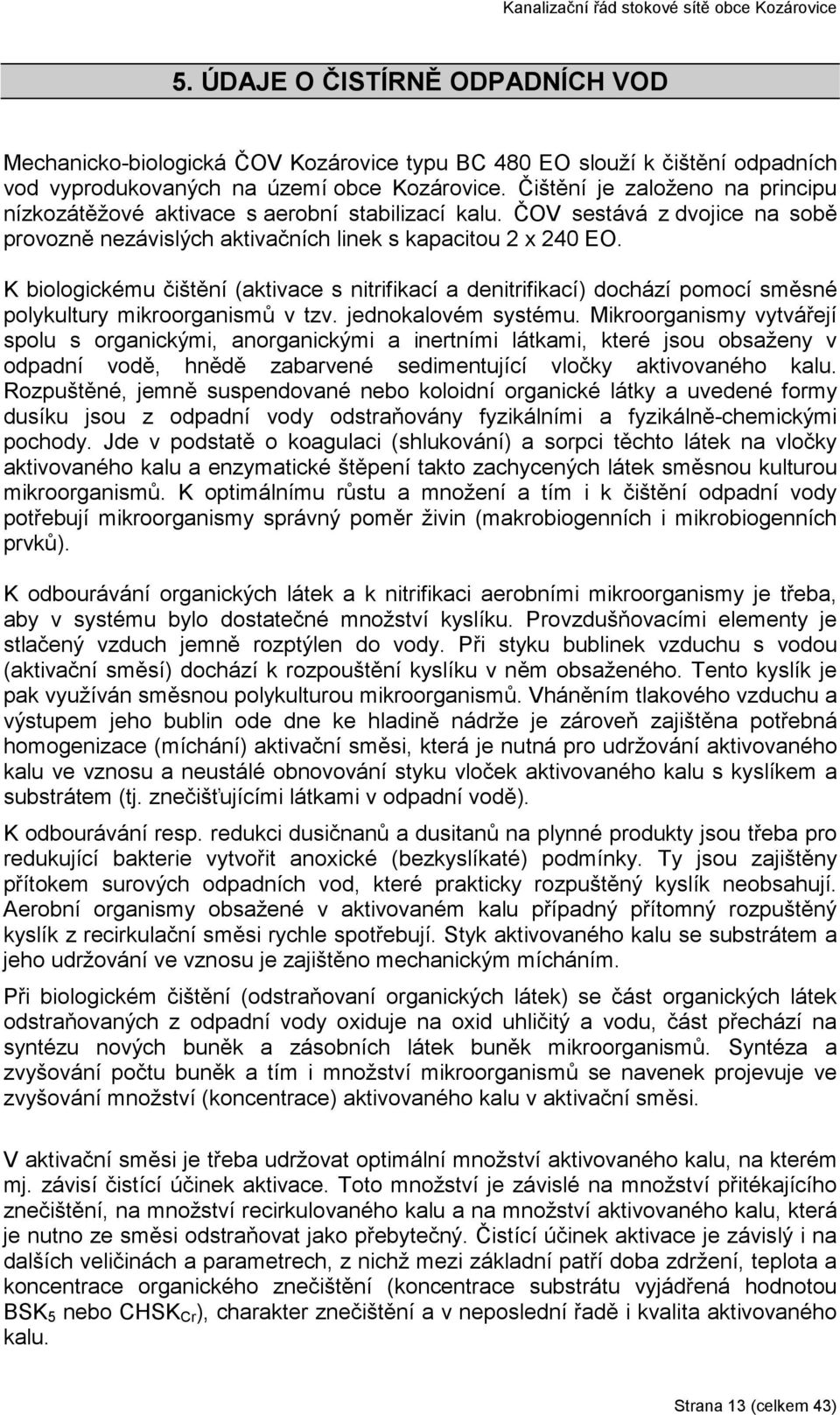 K biologickému čištění (aktivace s nitrifikací a denitrifikací) dochází pomocí směsné polykultury mikroorganismů v tzv. jednokalovém systému.