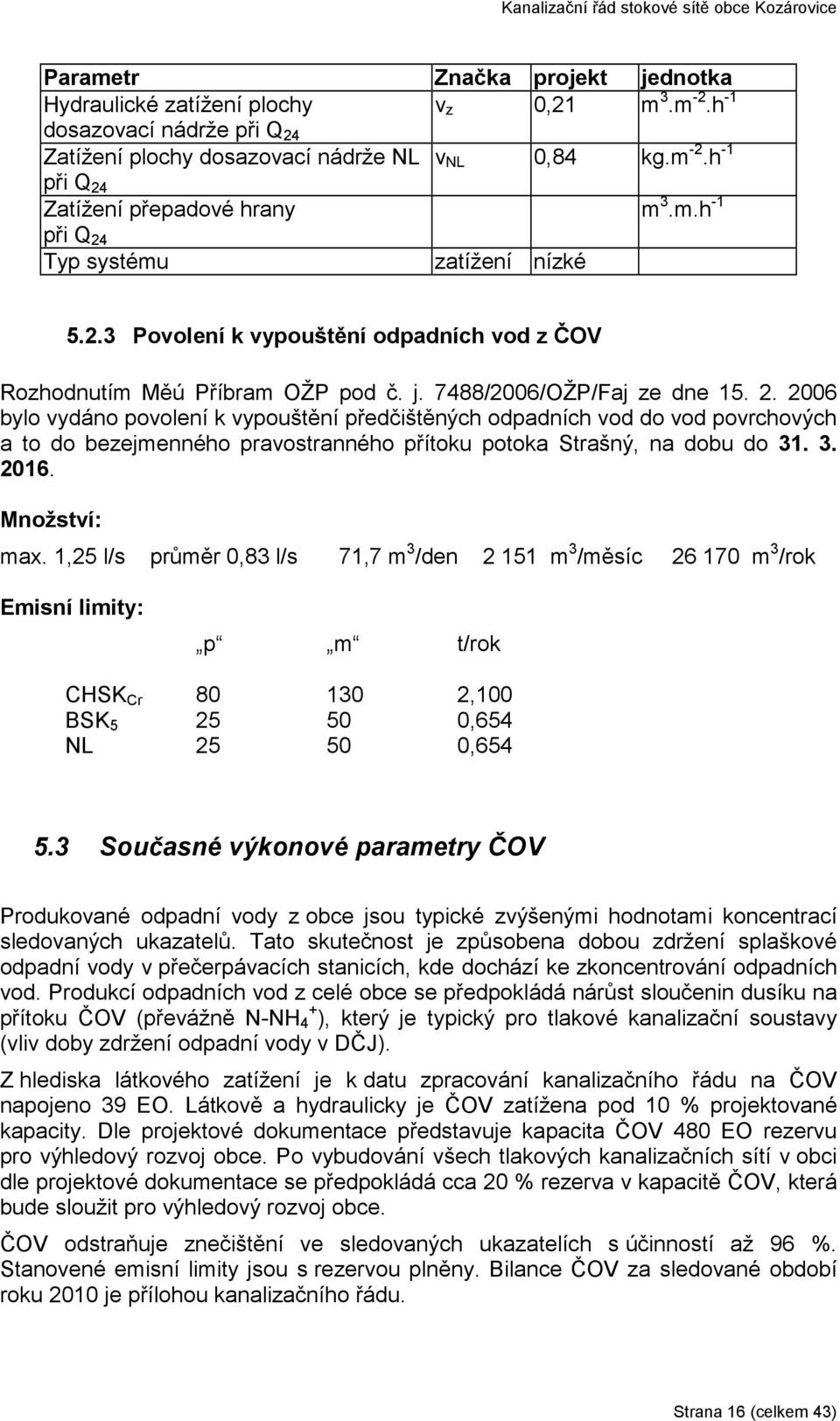 3. 2016. Množství: max. 1,25 l/s průměr 0,83 l/s 71,7 m 3 /den 2 151 m 3 /měsíc 26 170 m 3 /rok Emisní limity: p m t/rok CHSK Cr 80 130 2,100 BSK 5 25 50 0,654 NL 25 50 0,654 5.