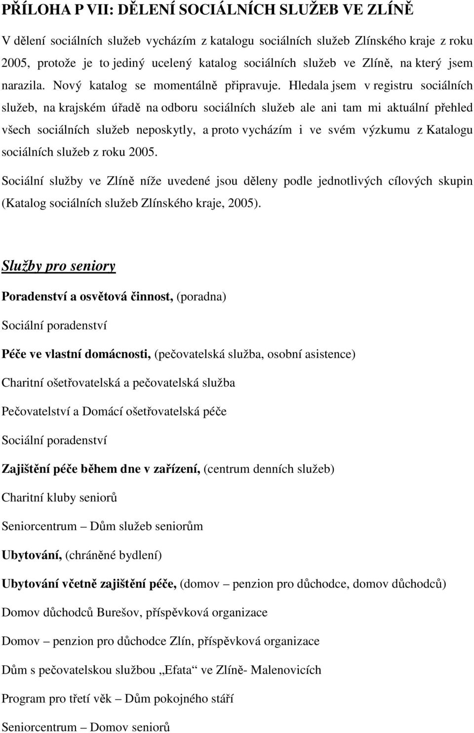 Hledala jsem v registru sociálních služeb, na krajském úřadě na odboru sociálních služeb ale ani tam mi aktuální přehled všech sociálních služeb neposkytly, a proto vycházím i ve svém výzkumu z