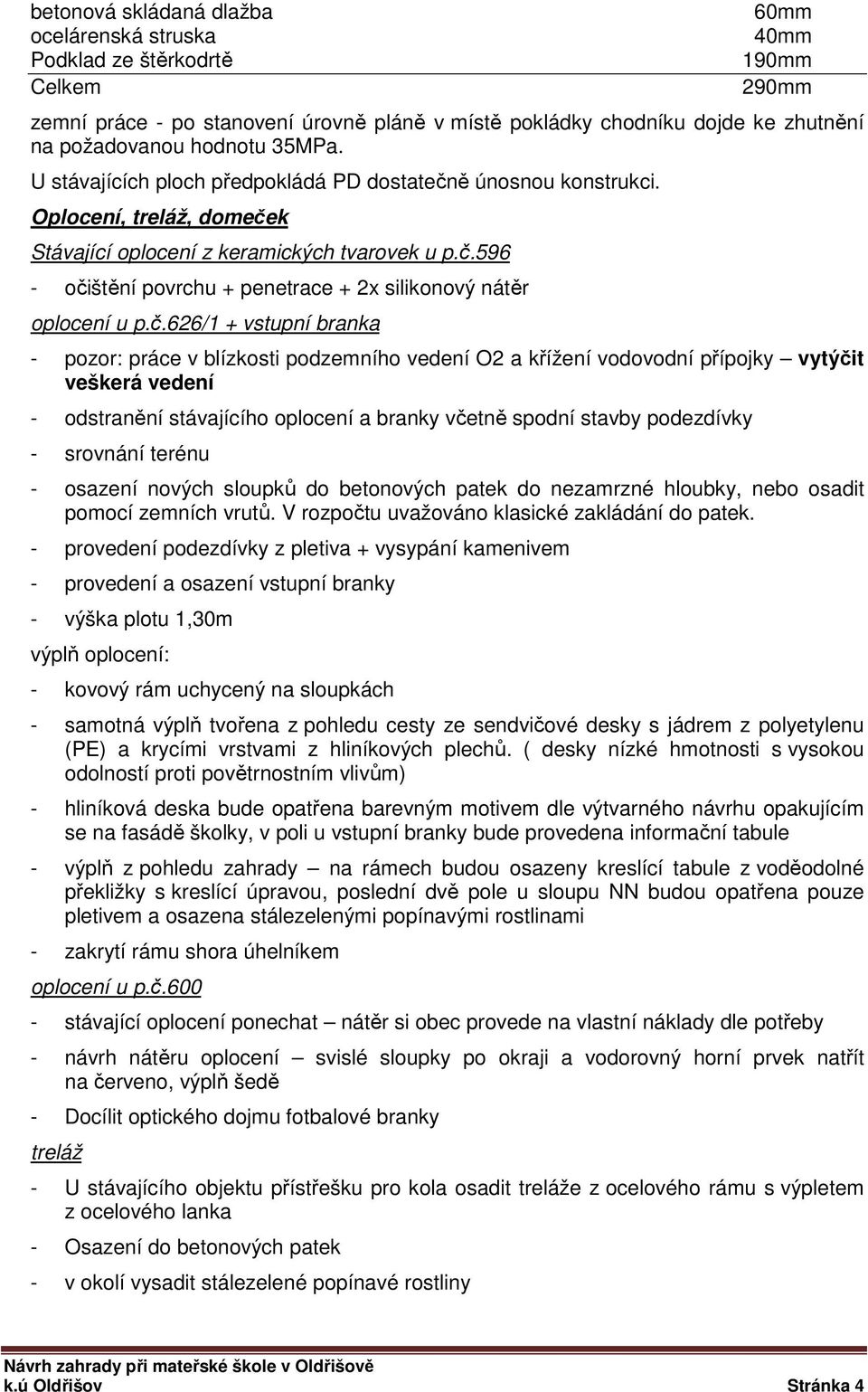 č.626/1 + vstupní branka - pozor: práce v blízkosti podzemního vedení O2 a křížení vodovodní přípojky vytýčit veškerá vedení - odstranění stávajícího oplocení a branky včetně spodní stavby podezdívky