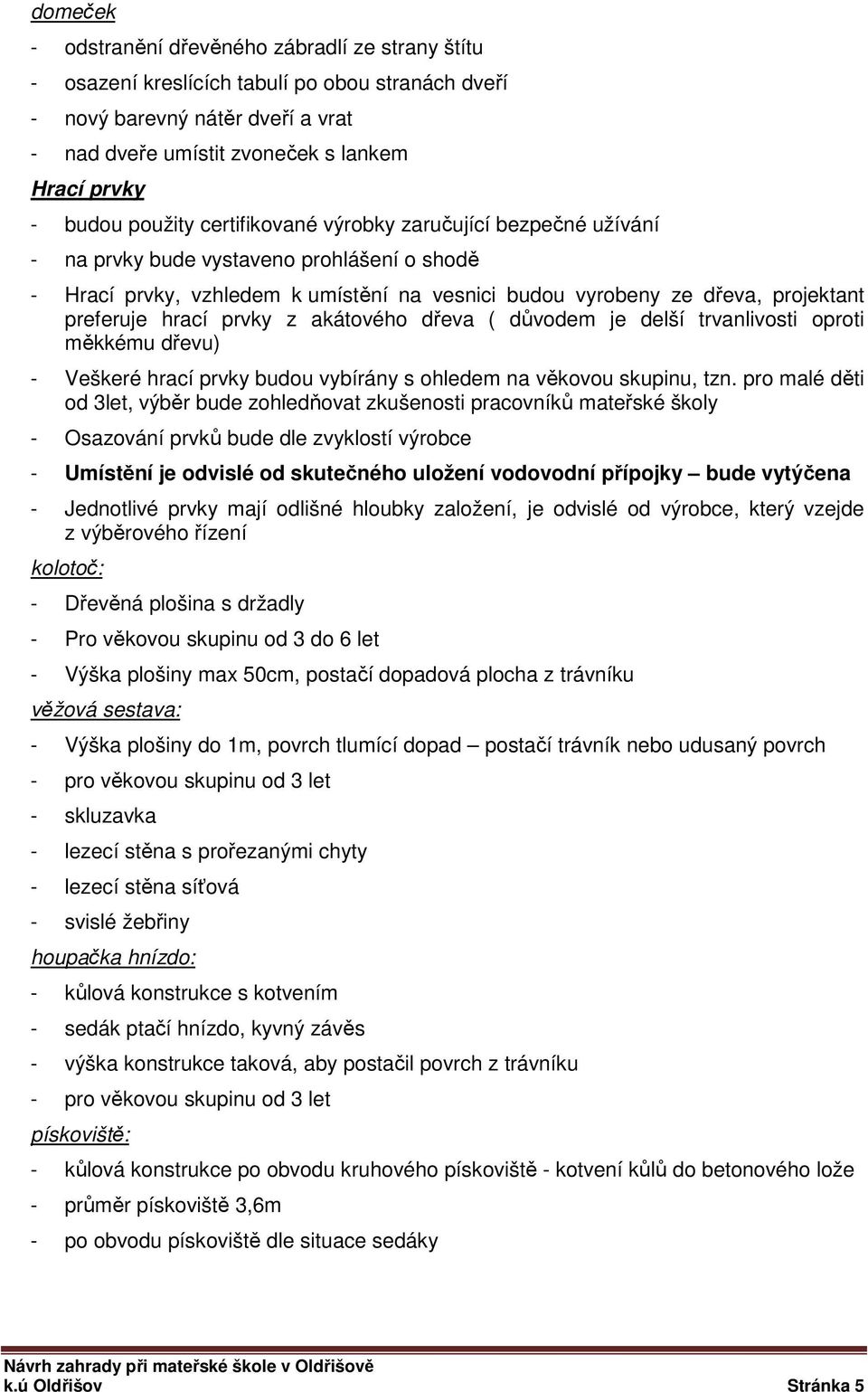 hrací prvky z akátového dřeva ( důvodem je delší trvanlivosti oproti měkkému dřevu) - Veškeré hrací prvky budou vybírány s ohledem na věkovou skupinu, tzn.