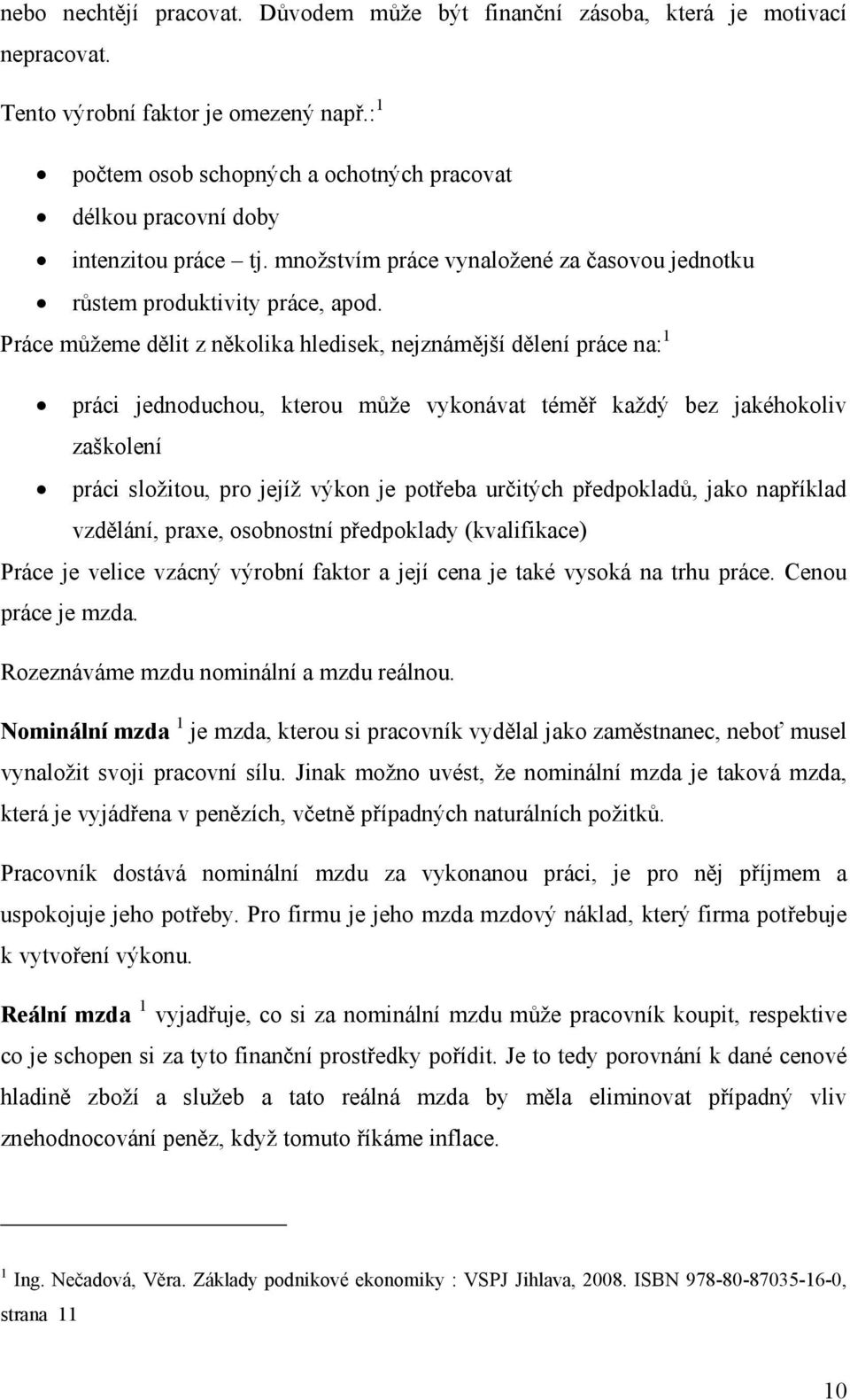 Práce můžeme dělit z několika hledisek, nejznámější dělení práce na: 1 práci jednoduchou, kterou může vykonávat téměř každý bez jakéhokoliv zaškolení práci složitou, pro jejíž výkon je potřeba