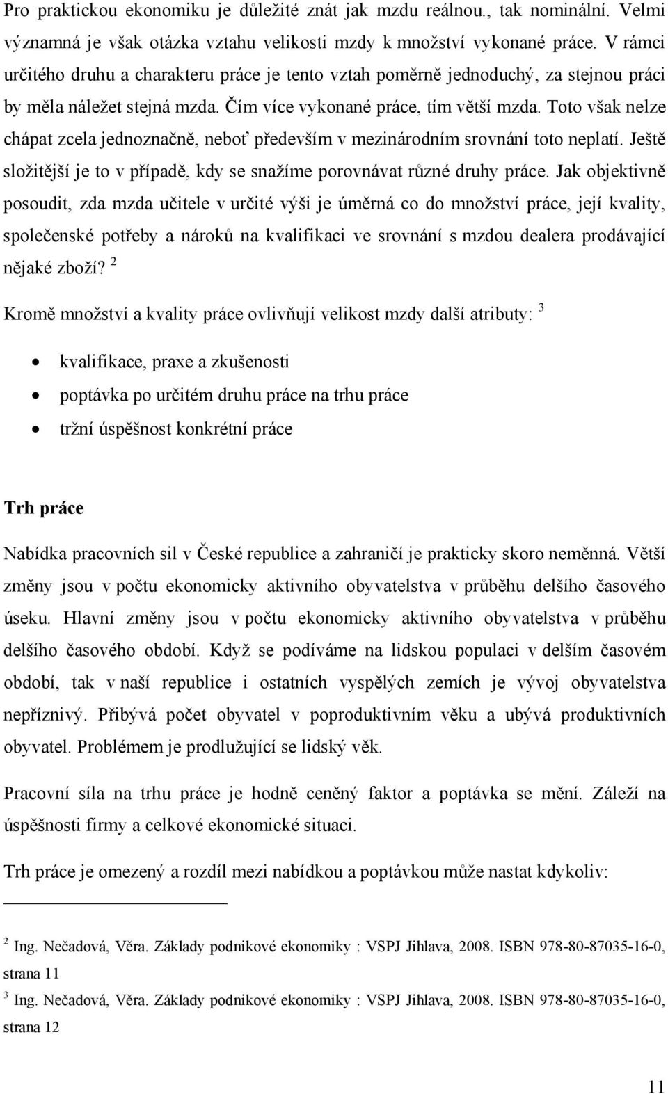 Toto však nelze chápat zcela jednoznačně, neboť především v mezinárodním srovnání toto neplatí. Ještě složitější je to v případě, kdy se snažíme porovnávat různé druhy práce.