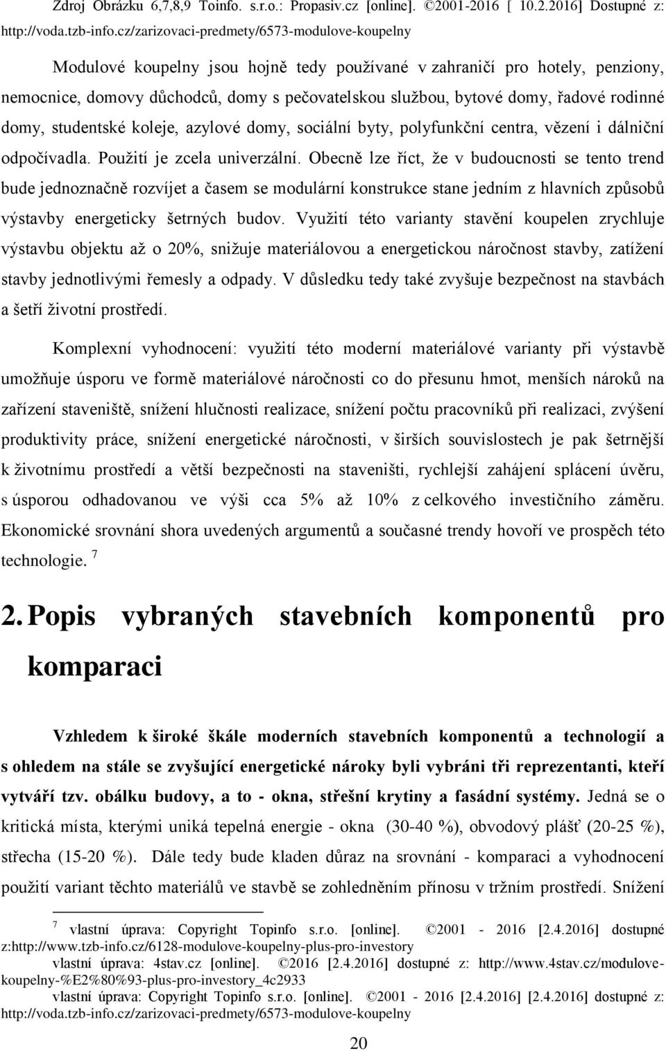 řadové rodinné domy, studentské koleje, azylové domy, sociální byty, polyfunkční centra, vězení i dálniční odpočívadla. Použití je zcela univerzální.