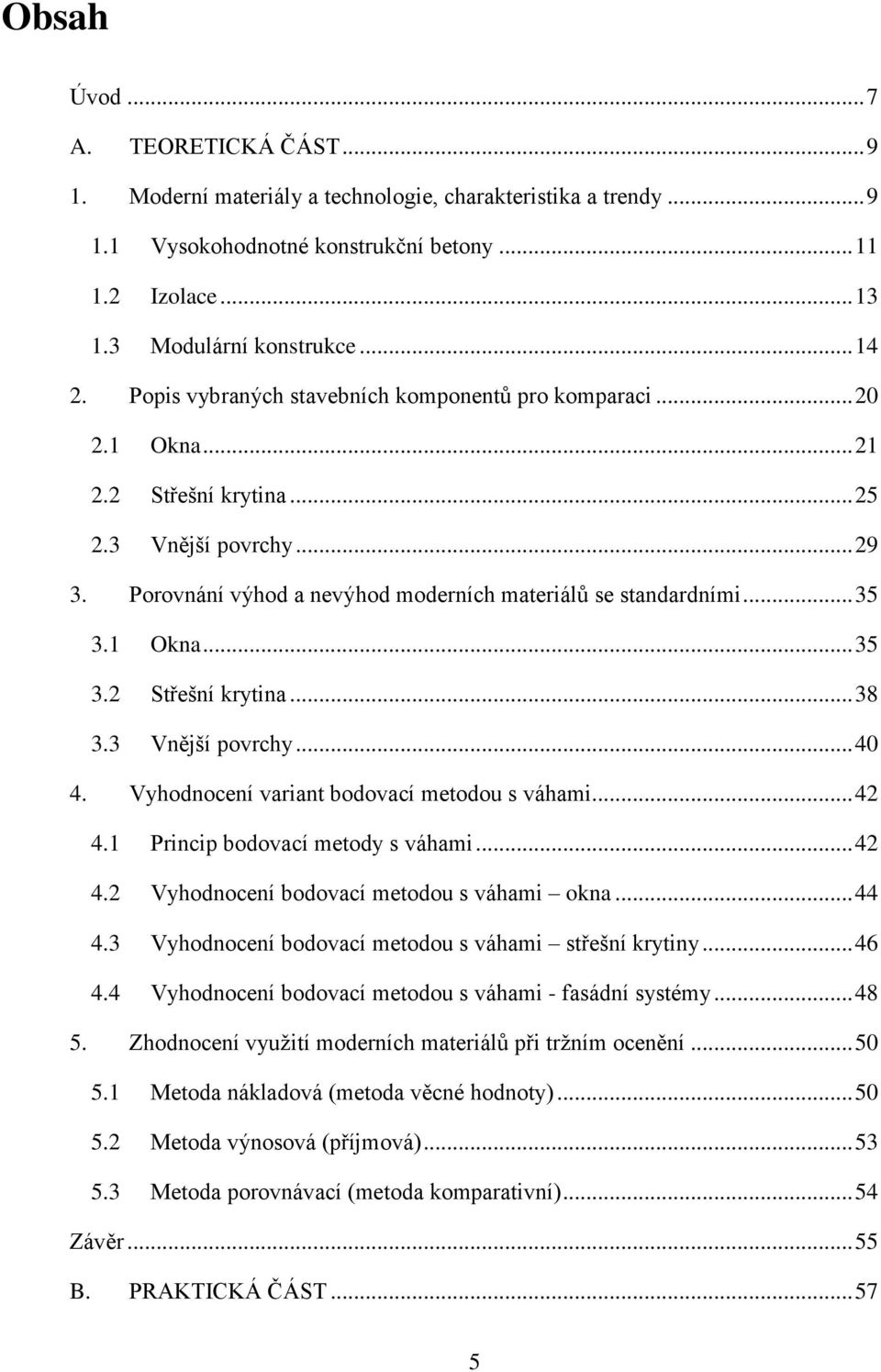 1 Okna... 35 3.2 Střešní krytina... 38 3.3 Vnější povrchy... 40 4. Vyhodnocení variant bodovací metodou s váhami... 42 4.1 Princip bodovací metody s váhami... 42 4.2 Vyhodnocení bodovací metodou s váhami okna.