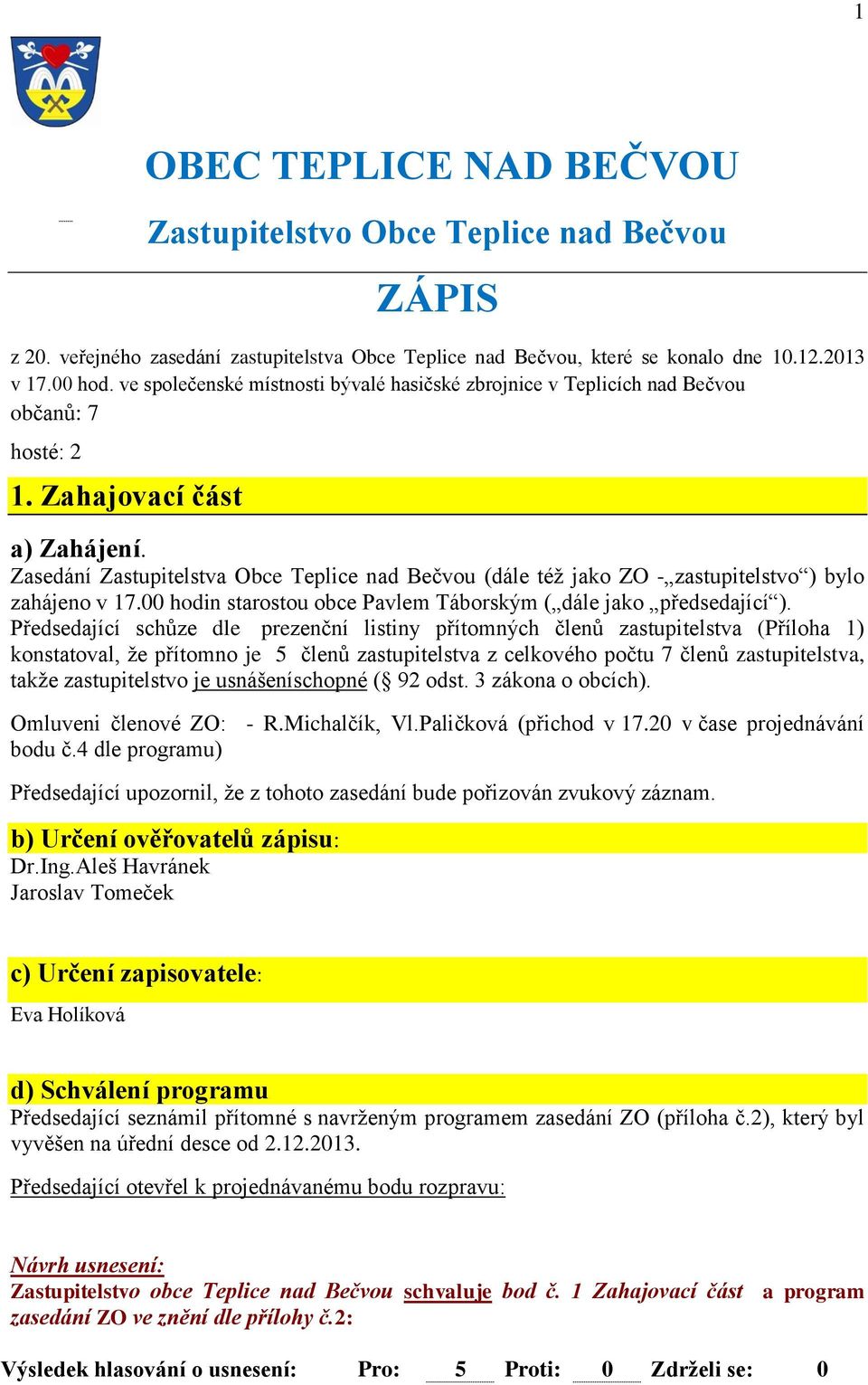 Zasedání Zastupitelstva Obce Teplice nad Bečvou (dále též jako ZO - zastupitelstvo ) bylo zahájeno v 17.00 hodin starostou obce Pavlem Táborským ( dále jako předsedající ).