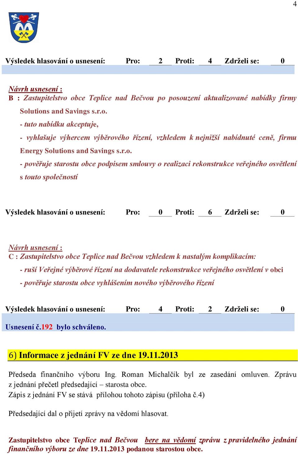 Teplice nad Bečvou vzhledem k nastalým komplikacím: - ruší Veřejné výběrové řízení na dodavatele rekonstrukce veřejného osvětlení v obci - pověřuje starostu obce vyhlášením nového výběrového řízení