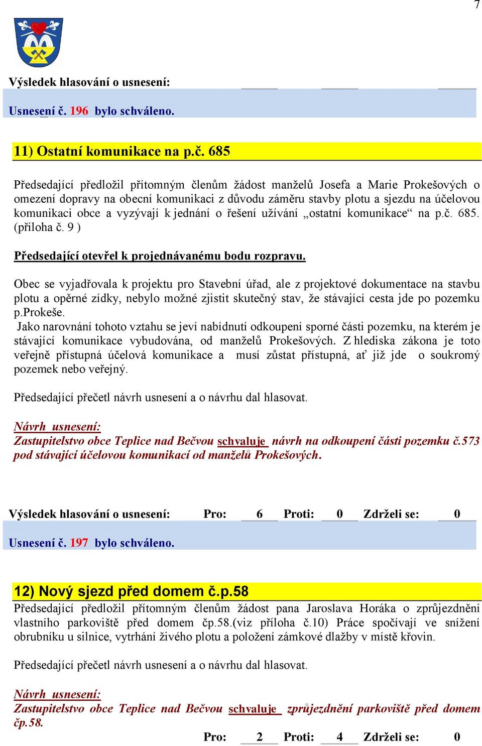 685 Předsedající předložil přítomným členům žádost manželů Josefa a Marie Prokešových o omezení dopravy na obecní komunikaci z důvodu záměru stavby plotu a sjezdu na účelovou komunikaci obce a