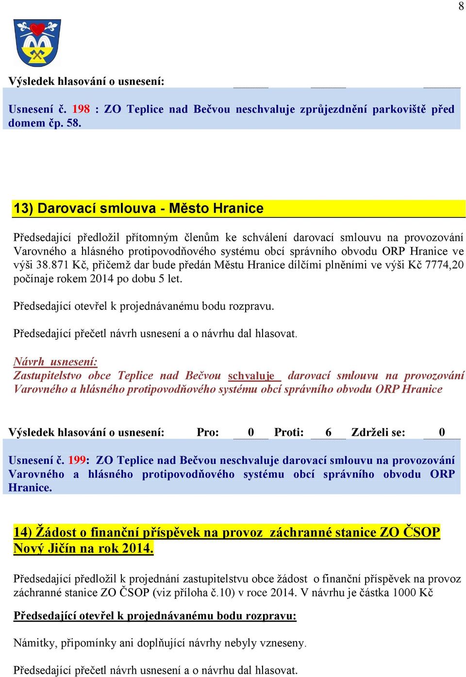 Hranice ve výši 38.871 Kč, přičemž dar bude předán Městu Hranice dílčími plněními ve výši Kč 7774,20 počínaje rokem 2014 po dobu 5 let. Předsedající otevřel k projednávanému bodu rozpravu.