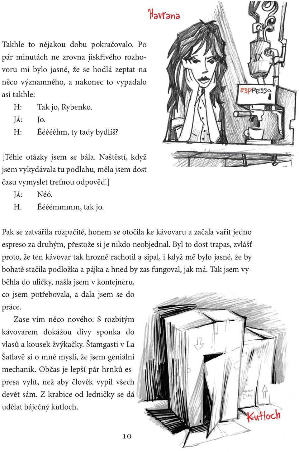 Pak se zatvářila rozpačitě, honem se otočila ke kávovaru a začala vařit jedno espreso za druhým, přestože si je nikdo neobjednal.