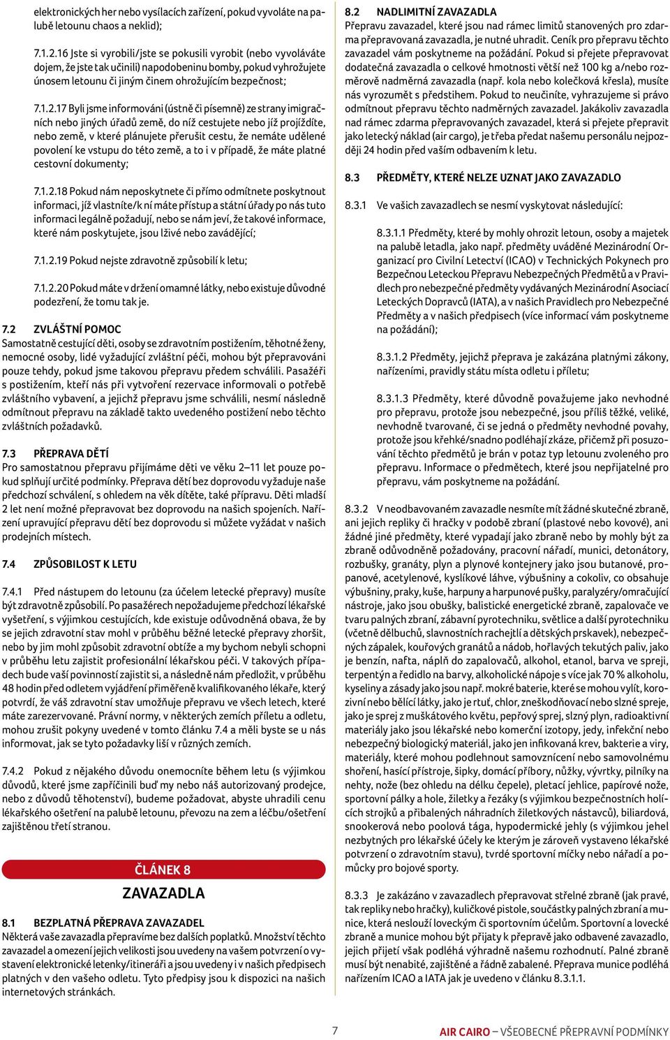 17 Byli jsme informováni (ústně či písemně) ze strany imigračních nebo jiných úřadů země, do níž cestujete nebo jíž projíždíte, nebo země, v které plánujete přerušit cestu, že nemáte udělené povolení