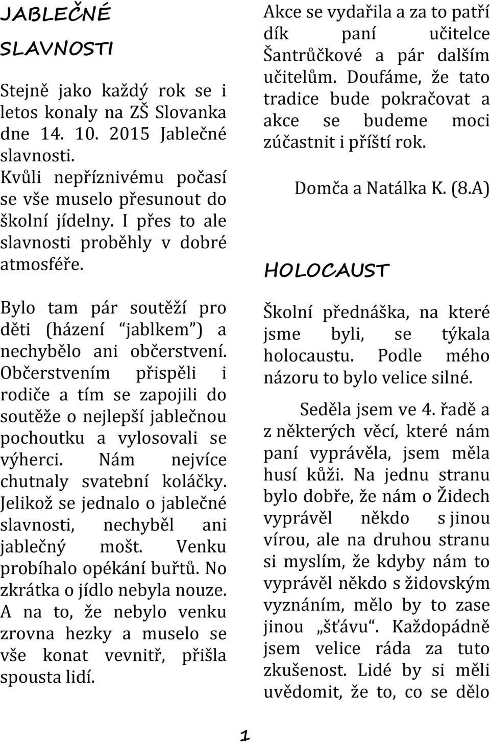 Občerstvením přispěli i rodiče a tím se zapojili do soutěže o nejlepší jablečnou pochoutku a vylosovali se výherci. Nám nejvíce chutnaly svatební koláčky.