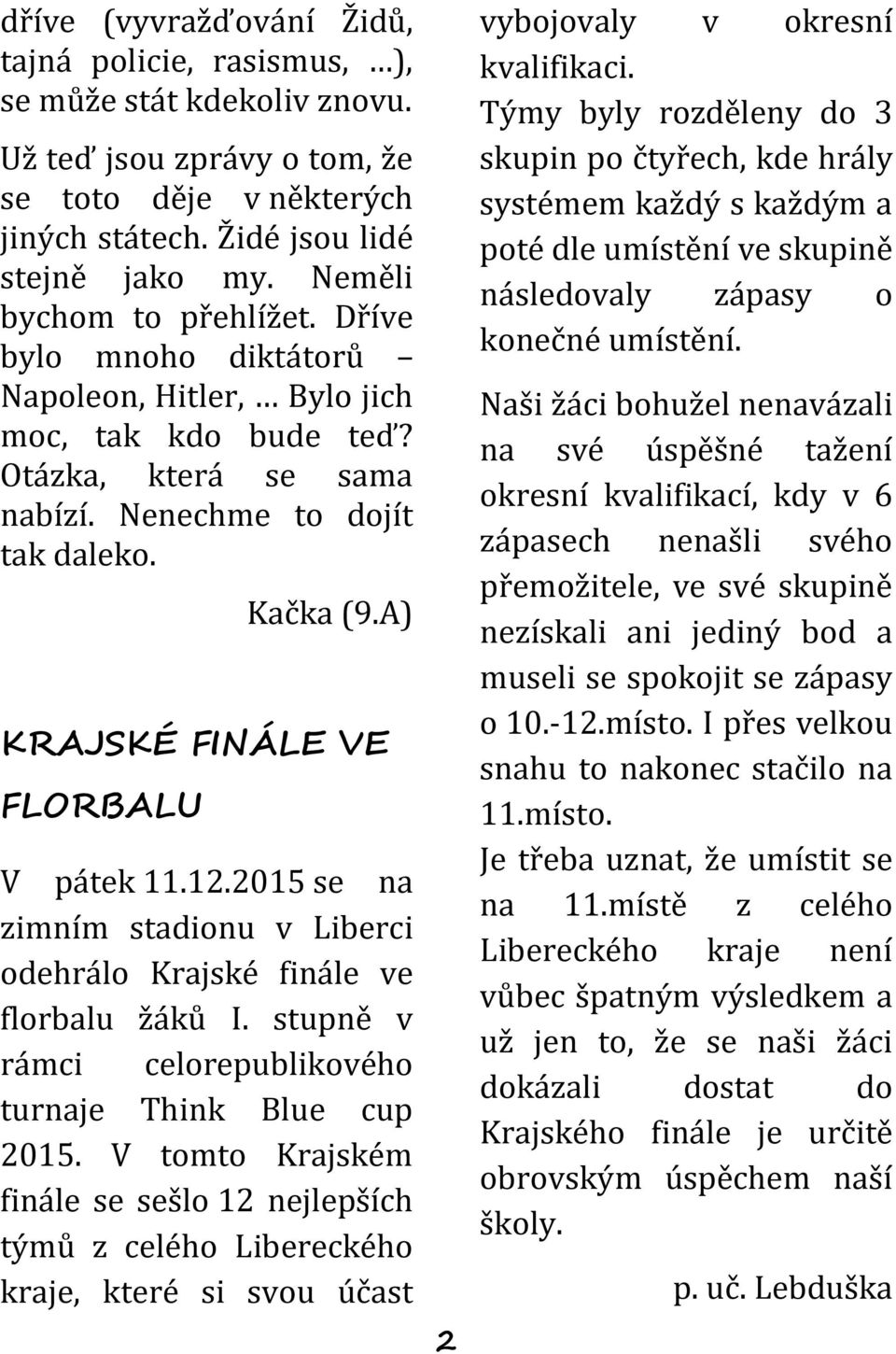 A) KRAJSKÉ FINÁLE VE FLORBALU V pátek 11.12.2015 se na zimním stadionu v Liberci odehrálo Krajské finále ve florbalu žáků I. stupně v rámci celorepublikového turnaje Think Blue cup 2015.