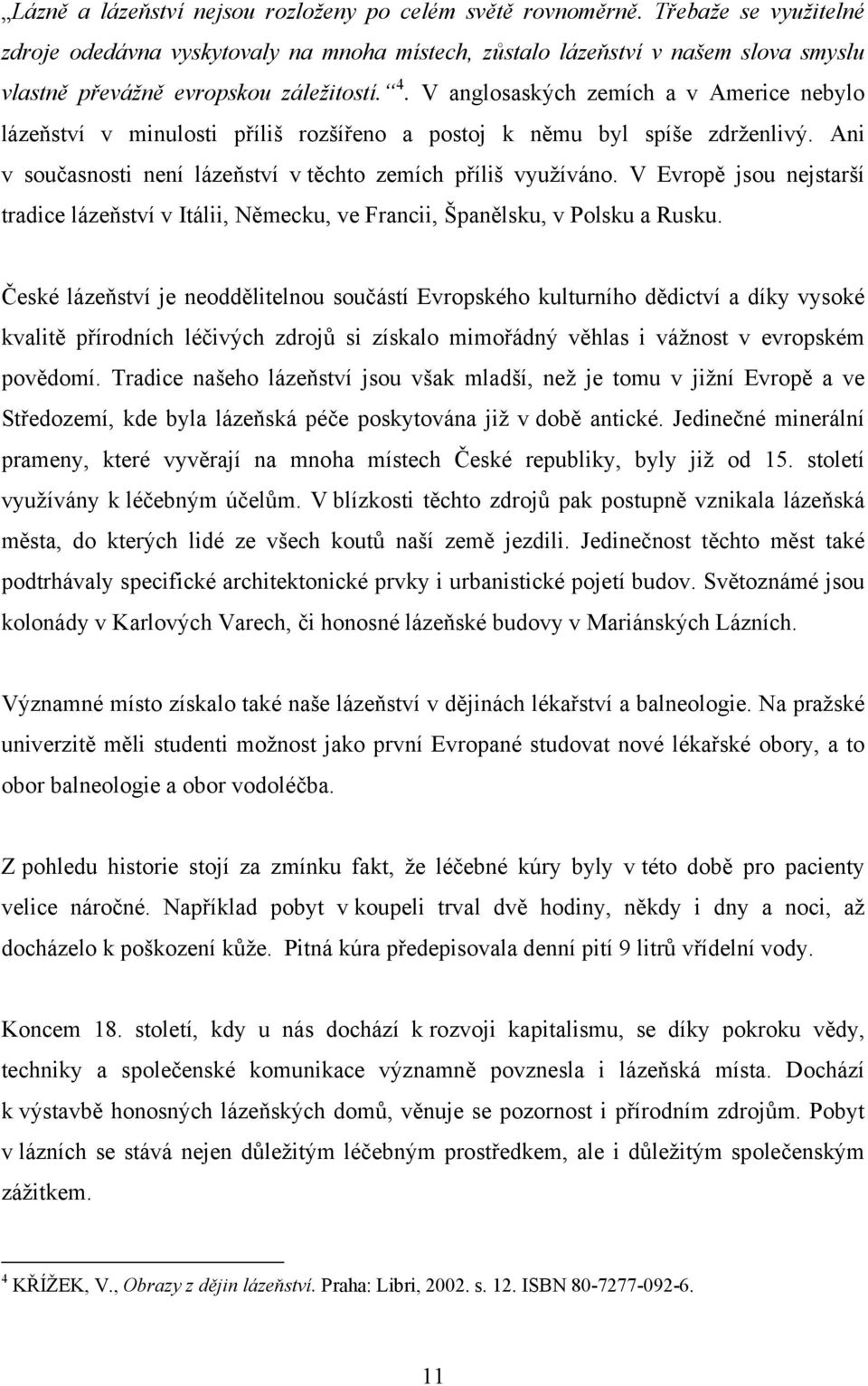V anglosaských zemích a v Americe nebylo lázeňství v minulosti příliš rozšířeno a postoj k němu byl spíše zdrženlivý. Ani v současnosti není lázeňství v těchto zemích příliš využíváno.