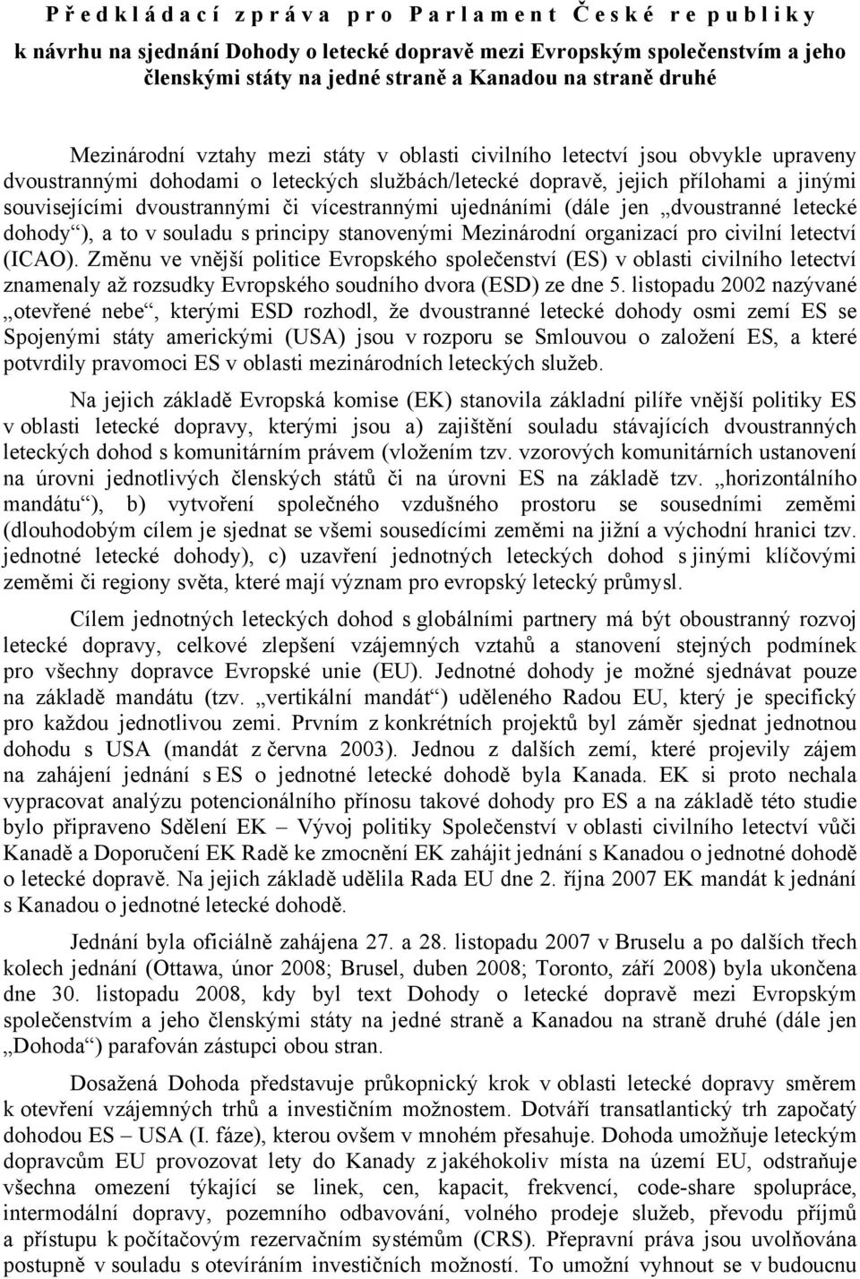 souvisejícími dvoustrannými či vícestrannými ujednáními (dále jen dvoustranné letecké dohody ), a to v souladu s principy stanovenými Mezinárodní organizací pro civilní letectví (ICAO).