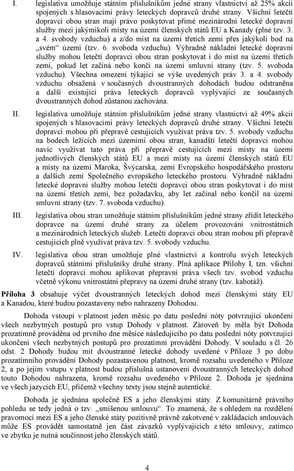 svobody vzduchu) a z/do míst na území třetích zemí přes jakýkoli bod na svém území (tzv. 6. svoboda vzduchu).