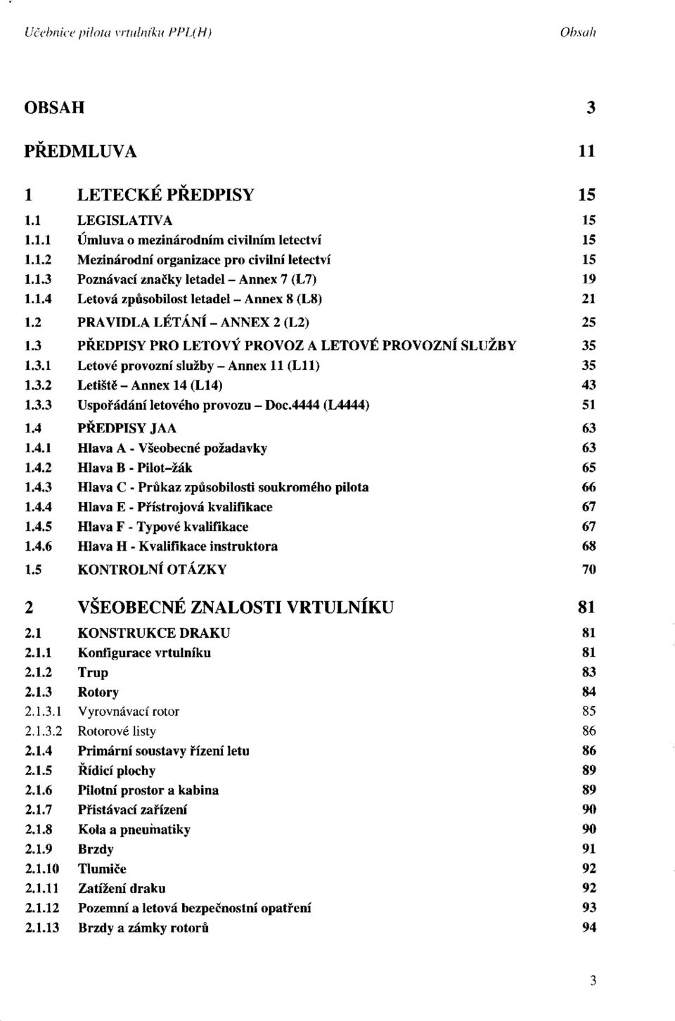 4444 (L4444) PŘEDPISY JAA Hlava A - Všeobecné požadavky Hlava B - Pilot-žák Hlava C - Průkaz způsobilosti soukromého pilota Hlava E - Přístrojová kvalifikace Hlava F - Typové kvalifikace Hlava H -