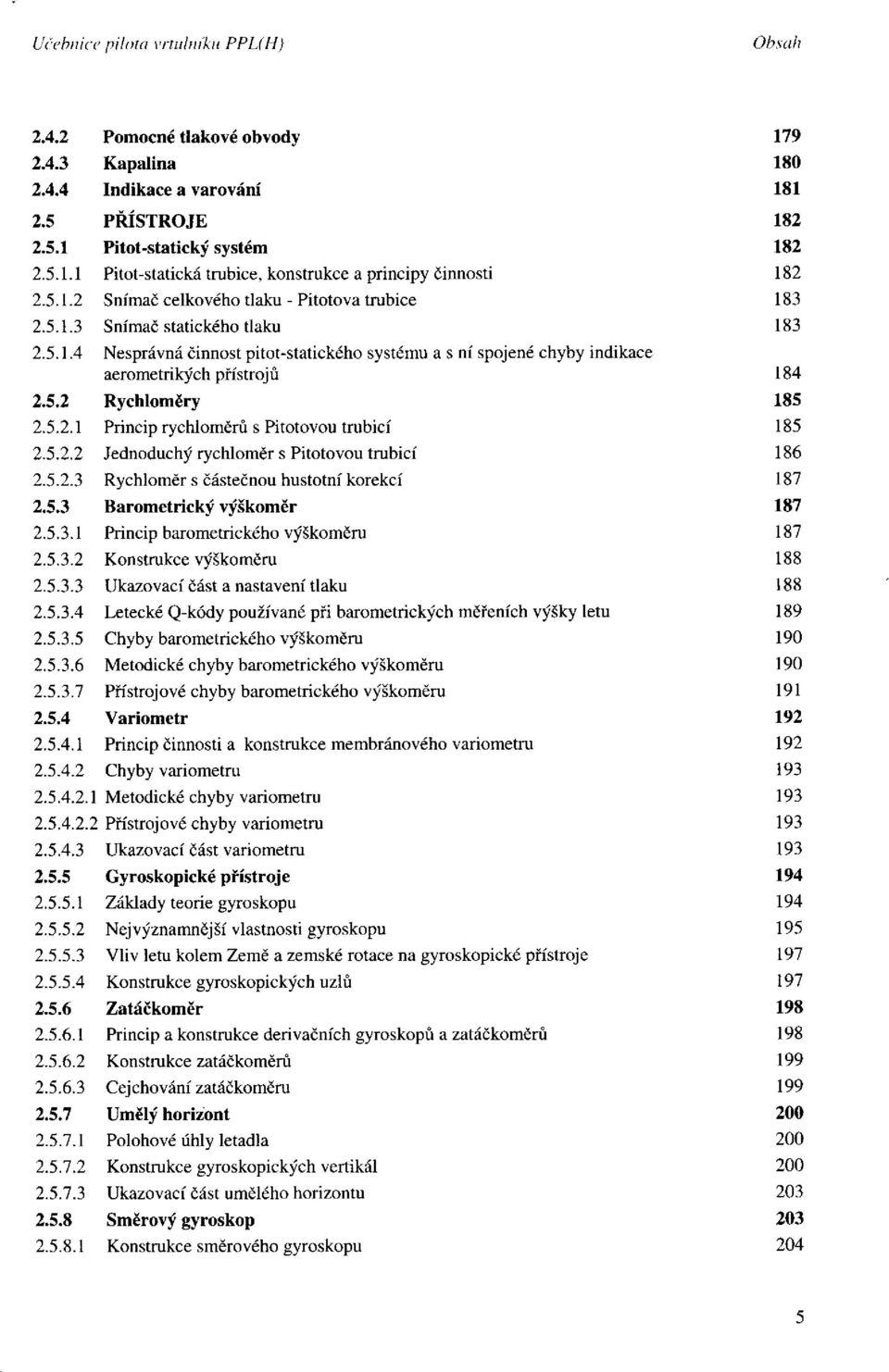 Rychloměr s částečnou hustotní korekcí Barometrický výškoměr Princip barometrického výškoměru Konstrukce výškoměru Ukazovací část a nastavení tlaku Letecké Q-kódy používané při barometrických