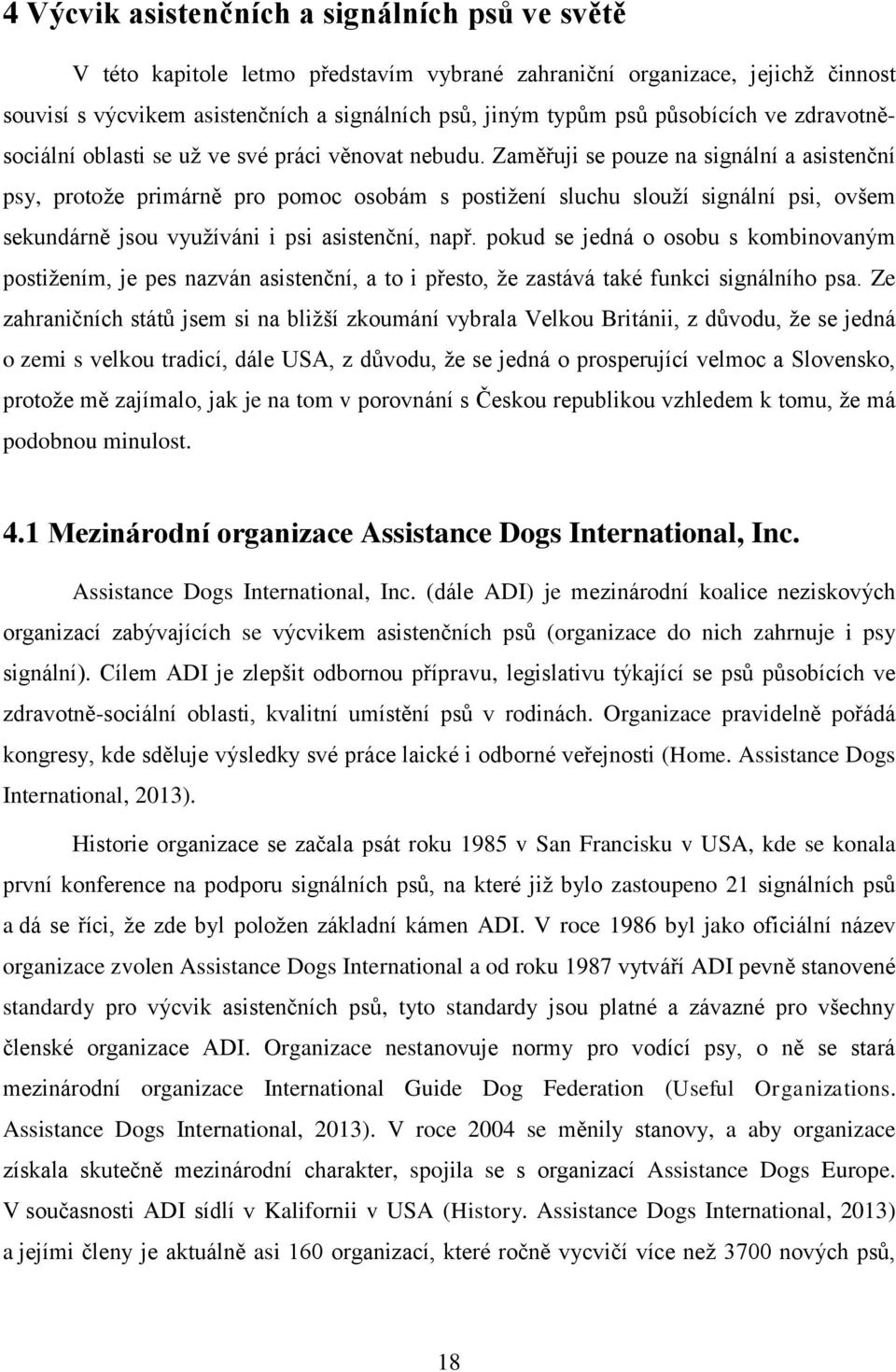 Zaměřuji se pouze na signální a asistenční psy, protože primárně pro pomoc osobám s postižení sluchu slouží signální psi, ovšem sekundárně jsou využíváni i psi asistenční, např.