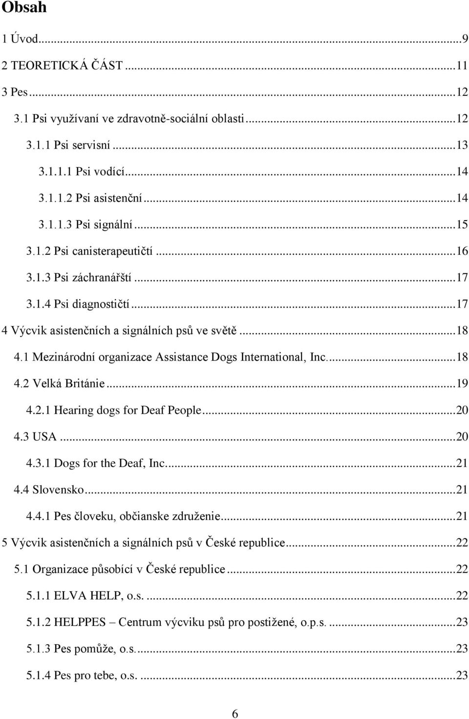 1 Mezinárodní organizace Assistance Dogs International, Inc.... 18 4.2 Velká Británie... 19 4.2.1 Hearing dogs for Deaf People... 20 4.3 USA... 20 4.3.1 Dogs for the Deaf, Inc.... 21 4.4 Slovensko.