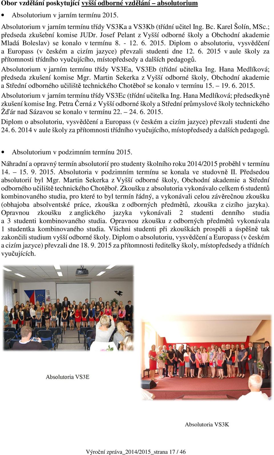Diplom o absolutoriu, vysvědčení a Europass (v českém a cizím jazyce) převzali studenti dne 12. 6. 2015 v aule školy za přítomnosti třídního vyučujícího, místopředsedy a dalších pedagogů.
