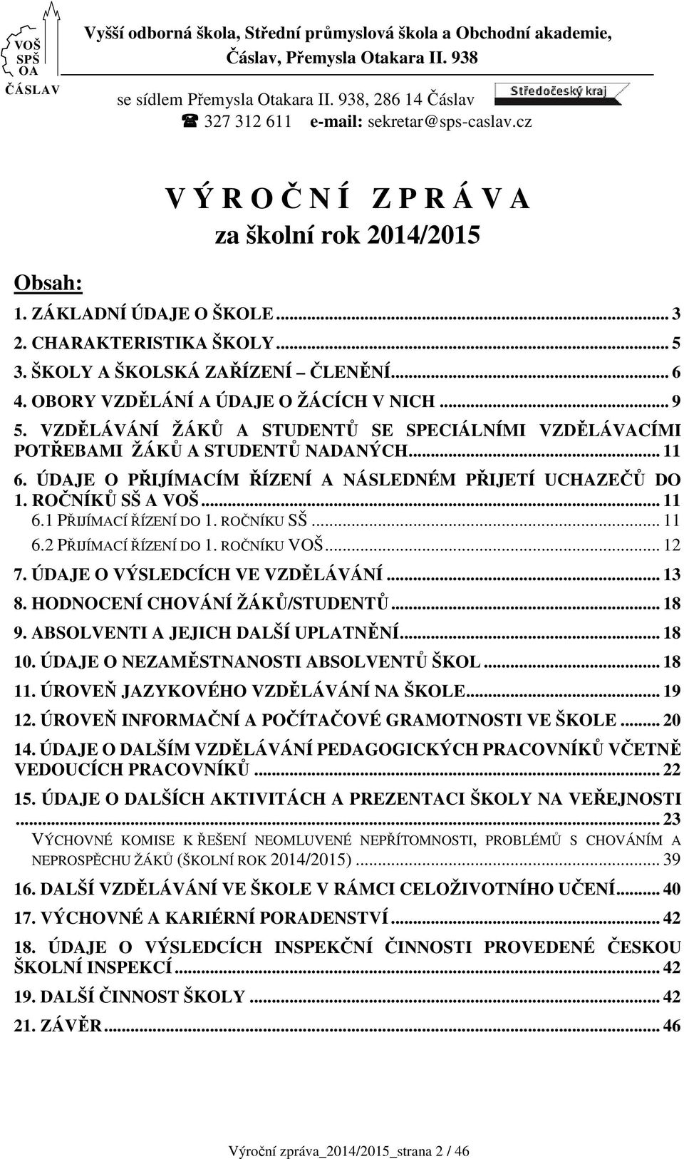 ŠKOLY A ŠKOLSKÁ ZAŘÍZENÍ ČLENĚNÍ... 6 4. OBORY VZDĚLÁNÍ A ÚDAJE O ŽÁCÍCH V NICH... 9 5. VZDĚLÁVÁNÍ ŽÁKŮ A STUDENTŮ SE SPECIÁLNÍMI VZDĚLÁVACÍMI POTŘEBAMI ŽÁKŮ A STUDENTŮ NADANÝCH... 11 6.