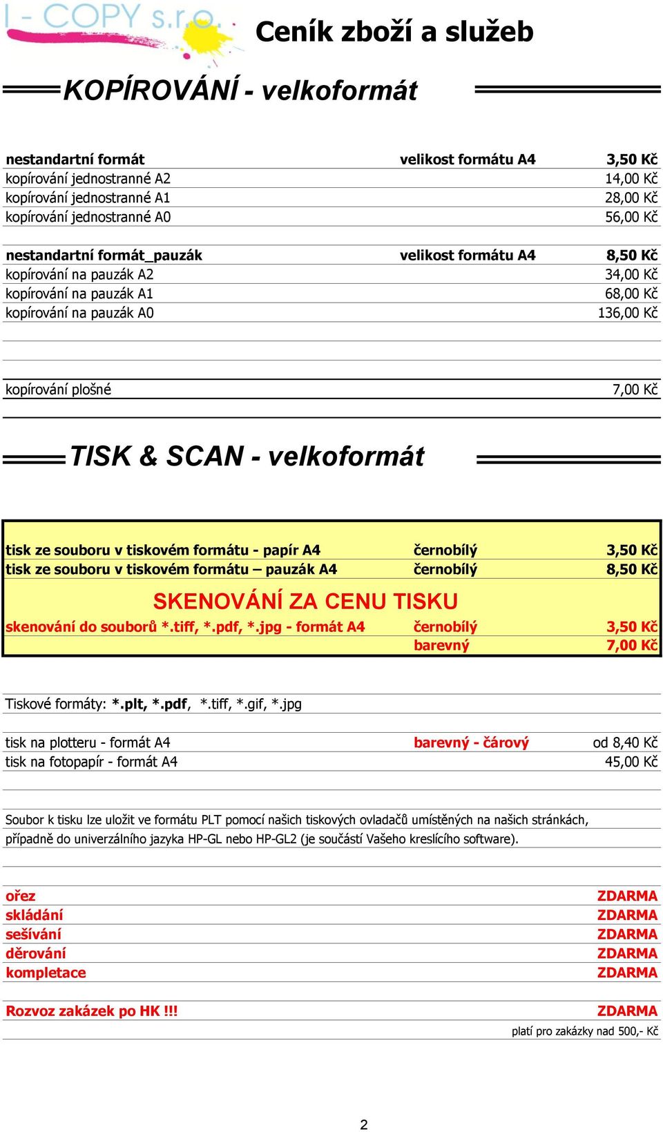 ze souboru v tiskovém formátu - papír A4 černobílý 3,50 Kč tisk ze souboru v tiskovém formátu pauzák A4 černobílý 8,50 Kč SKENOVÁNÍ ZA CENU TISKU skenování do souborů *.tiff, *.pdf, *.