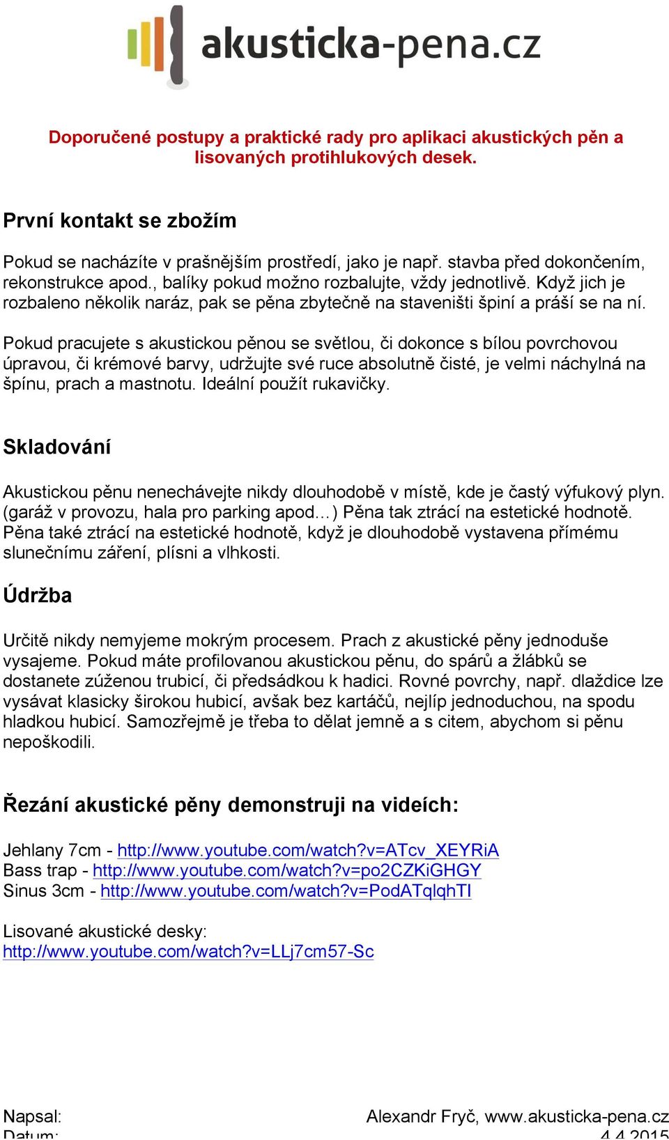 Pokud pracujete s akustickou pěnou se světlou, či dokonce s bílou povrchovou úpravou, či krémové barvy, udržujte své ruce absolutně čisté, je velmi náchylná na špínu, prach a mastnotu.