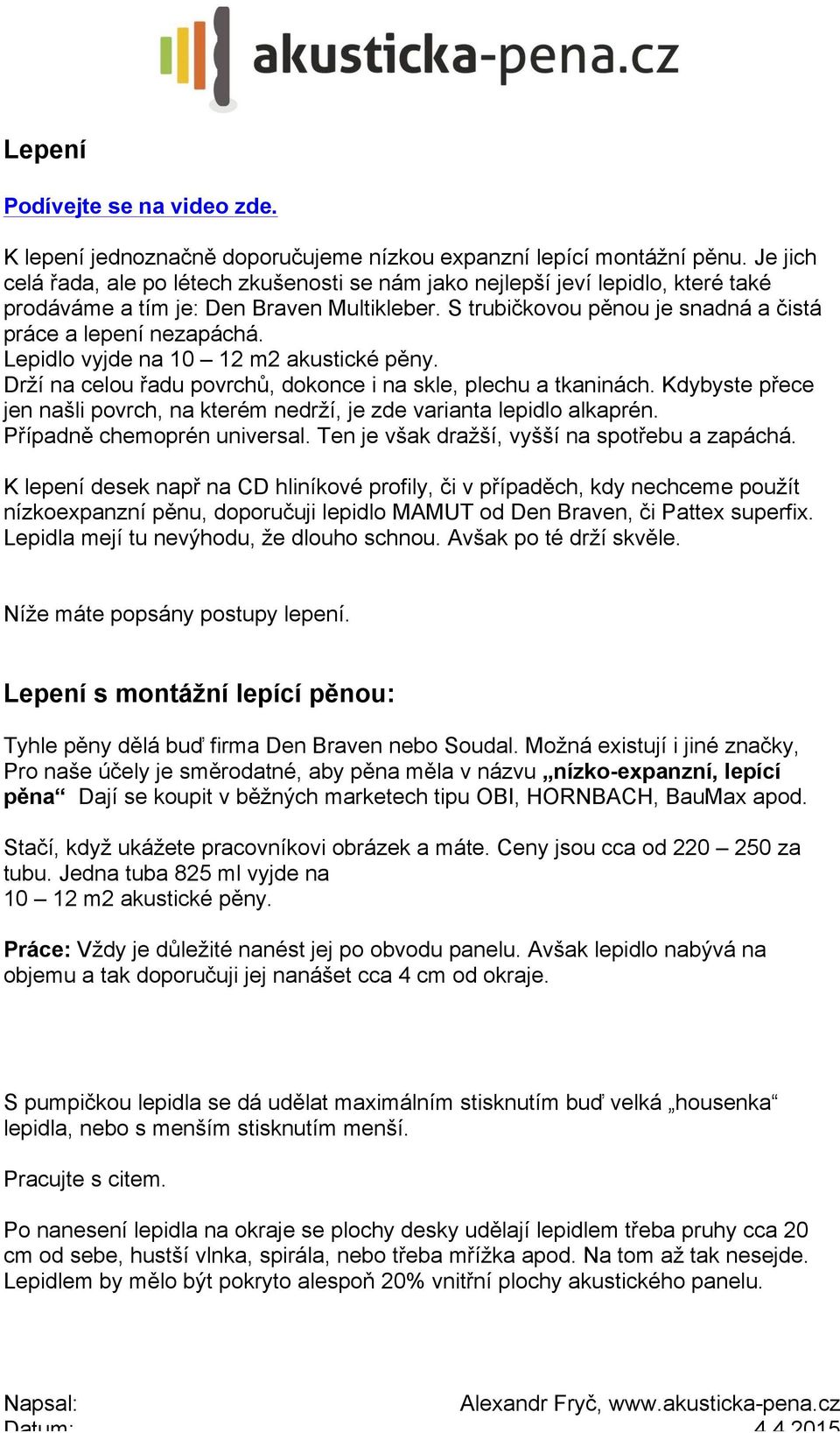 Lepidlo vyjde na 10 12 m2 akustické pěny. Drží na celou řadu povrchů, dokonce i na skle, plechu a tkaninách. Kdybyste přece jen našli povrch, na kterém nedrží, je zde varianta lepidlo alkaprén.