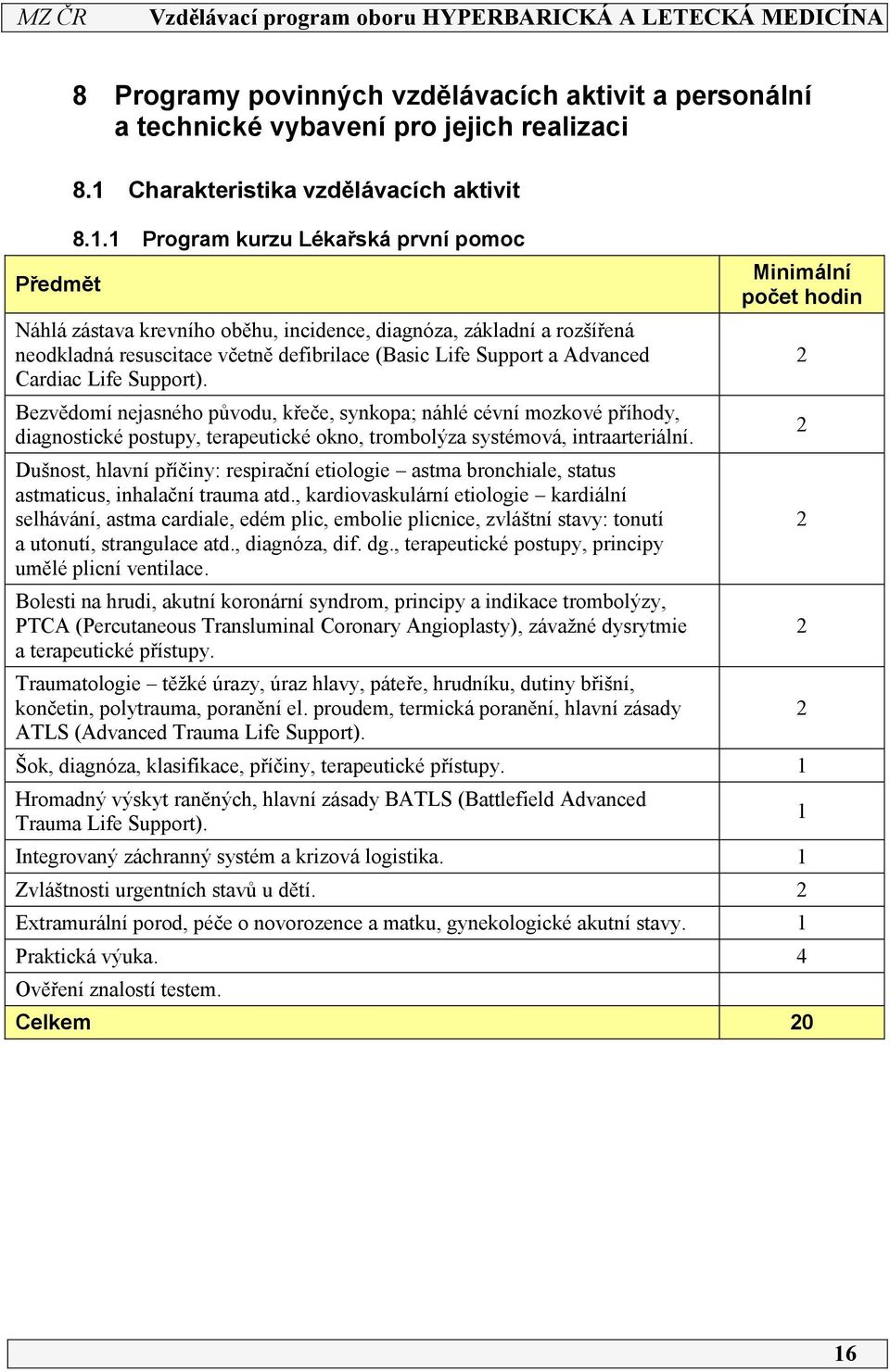 1 Program kurzu Lékařská první pomoc Náhlá zástava krevního oběhu, incidence, diagnóza, základní a rozšířená neodkladná resuscitace včetně defibrilace (Basic Life Support a Advanced Cardiac Life