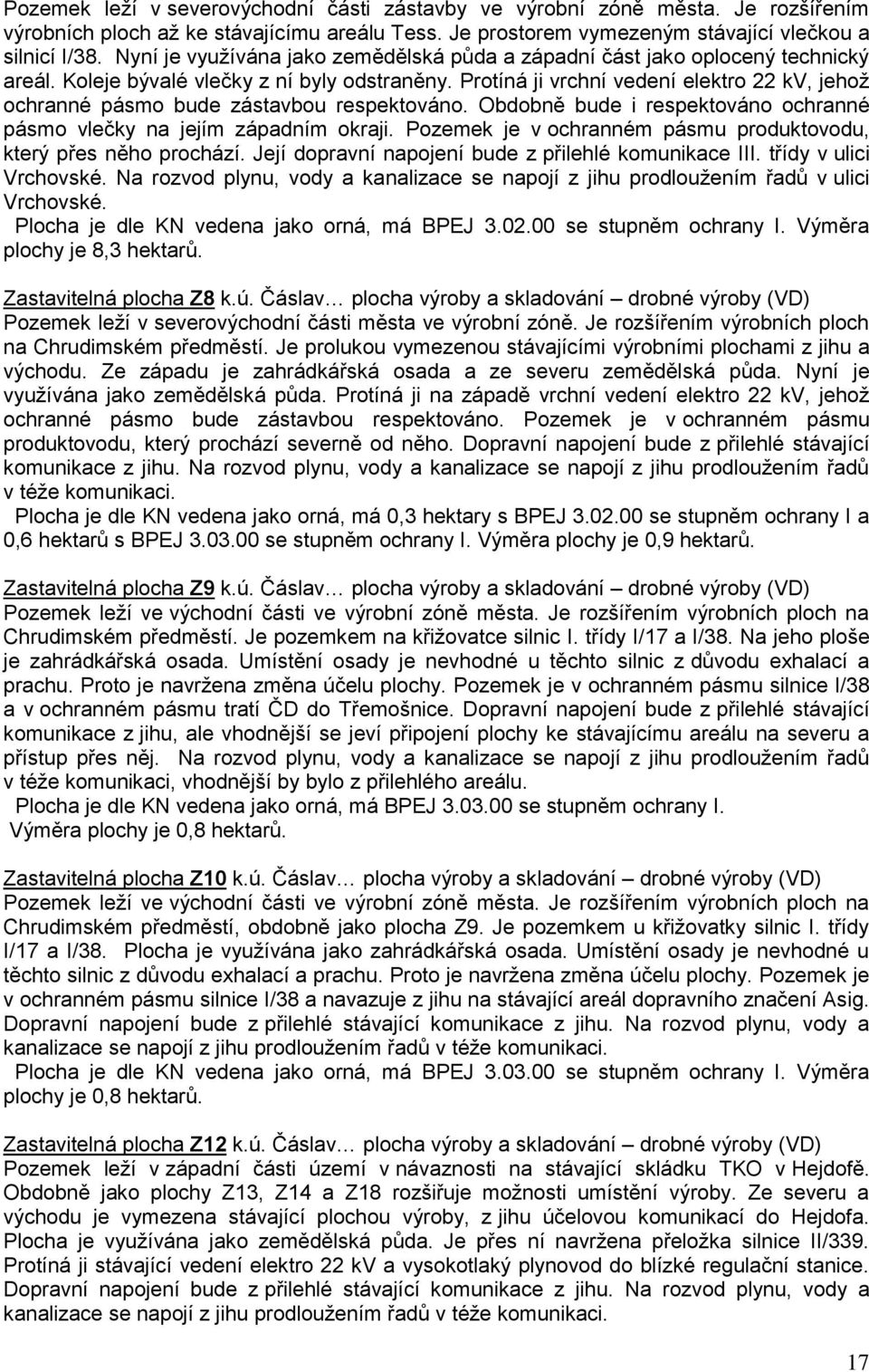 Protíná ji vrchní vedení elektro 22 kv, jehož ochranné pásmo bude zástavbou respektováno. Obdobně bude i respektováno ochranné pásmo vlečky na jejím západním okraji.