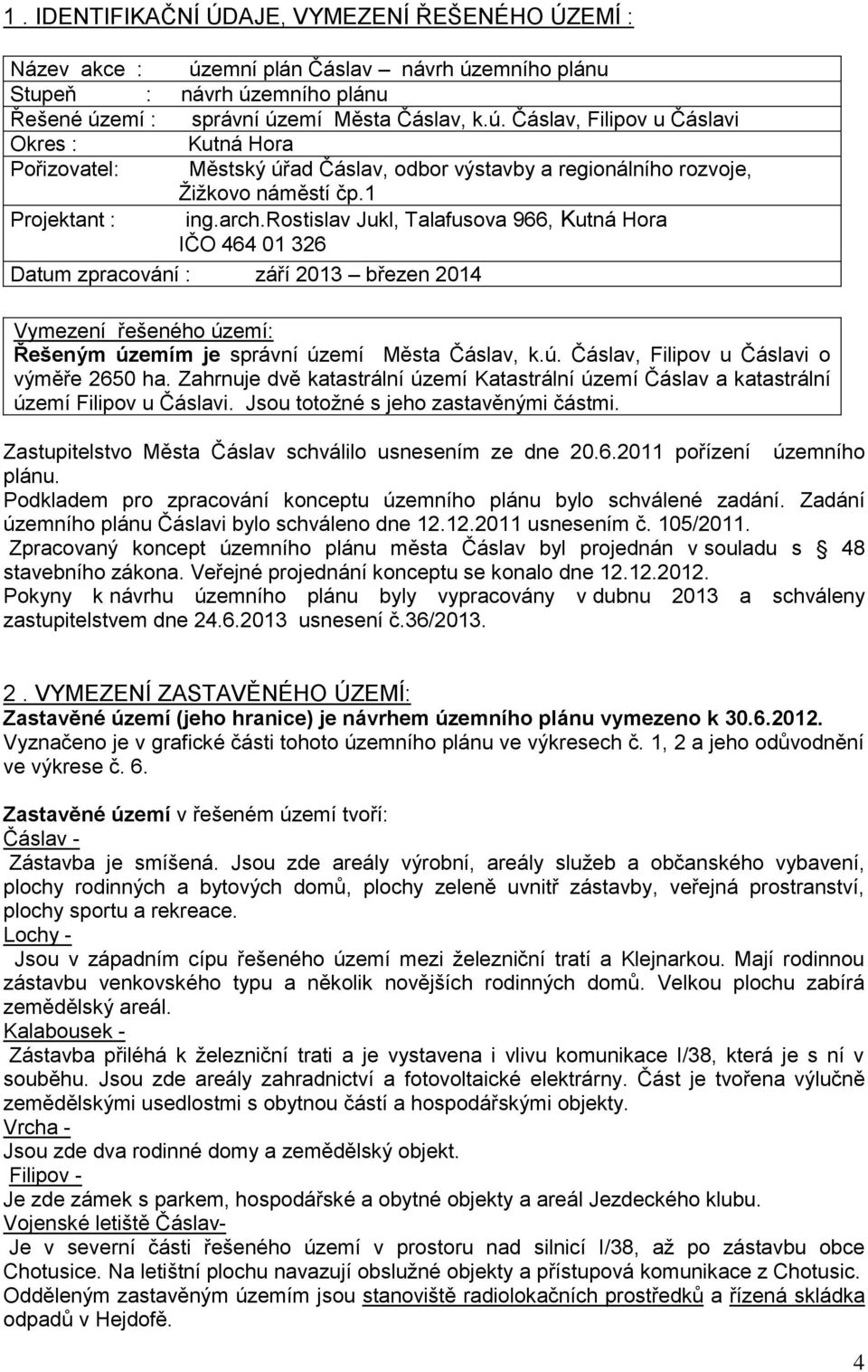 1 Projektant : ing.arch.rostislav Jukl, Talafusova 966, Kutná Hora IČO 464 01 326 Datum zpracování : září 2013 březen 2014 Vymezení řešeného území: Řešeným územím je správní území Města Čáslav, k.ú. Čáslav, Filipov u Čáslavi o výměře 2650 ha.