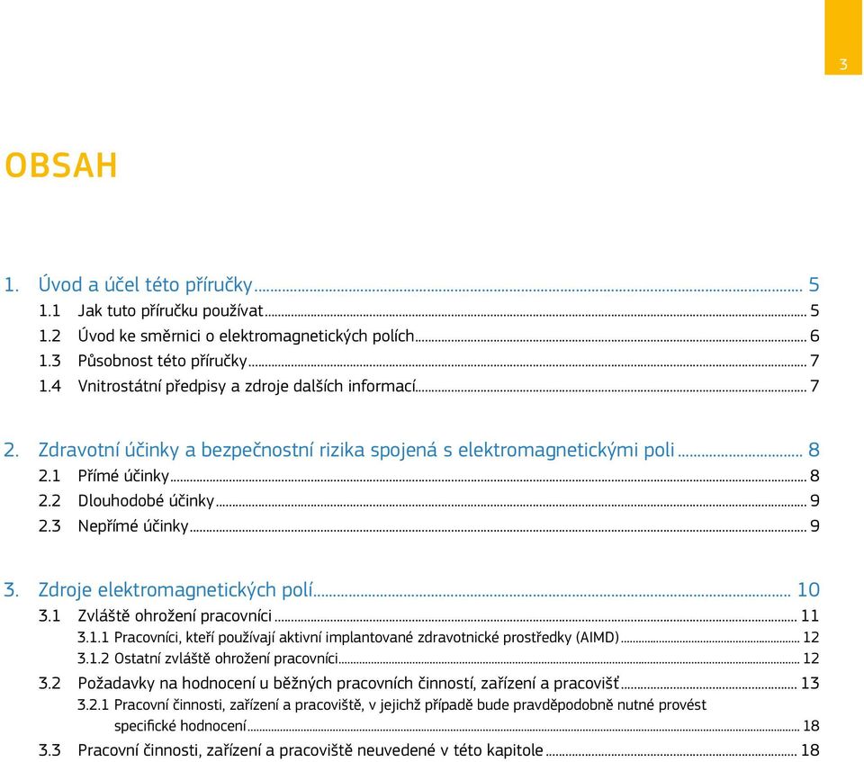 3 Nepřímé účinky... 9 3. Zdroje elektromagnetických polí... 10 3.1 Zvláště ohrožení pracovníci... 11 3.1.1 Pracovníci, kteří používají aktivní implantované zdravotnické prostředky (AIMD)... 12 3.1.2 Ostatní zvláště ohrožení pracovníci.