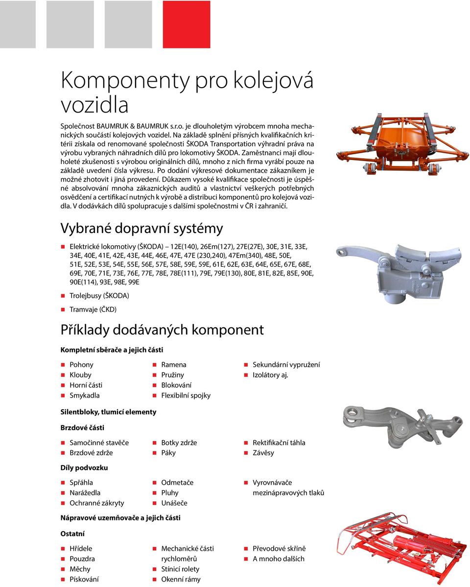 Zaměstnanci mají dlouholeté zkušenosti s výrobou originálních dílů, mnoho z nich firma vyrábí pouze na základě uvedení čísla výkresu.