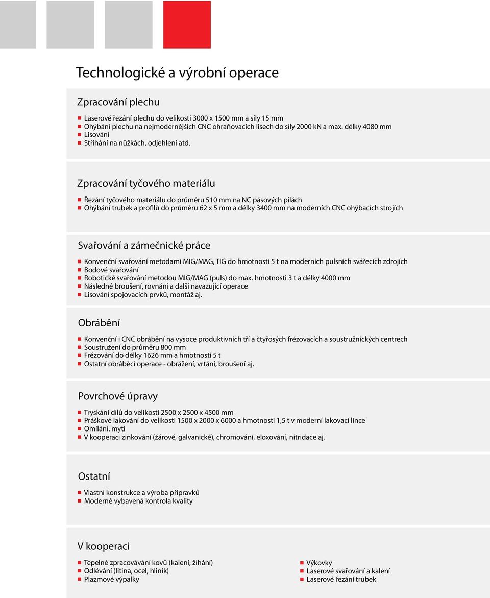 Zpracování tyčového materiálu Řezání tyčového materiálu do průměru 510 mm na NC pásových pilách Ohýbání trubek a profilů do průměru 62 x 5 mm a délky 3400 mm na moderních CNC ohýbacích strojích