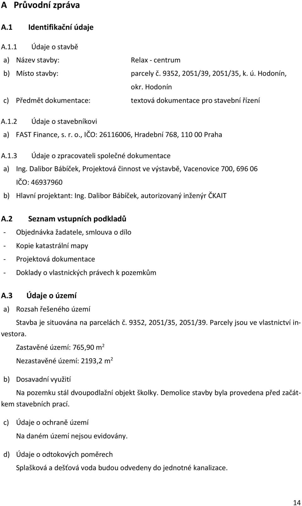 Dalibor Bábíček, Projektová činnost ve výstavbě, Vacenovice 700, 696 06 IČO: 46937960 b) Hlavní projektant: Ing. Dalibor Bábíček, autorizovaný inženýr ČKAIT A.