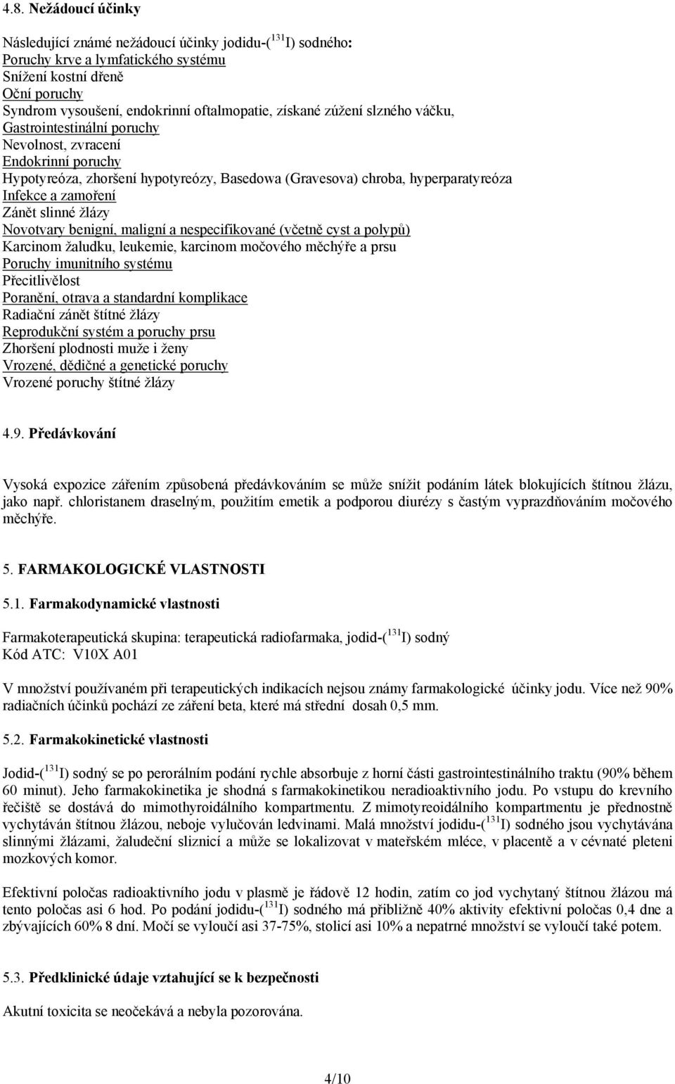 Zánět slinné žlázy Novotvary benigní, maligní a nespecifikované (včetně cyst a polypů) Karcinom žaludku, leukemie, karcinom močového měchýře a prsu Poruchy imunitního systému Přecitlivělost Poranění,