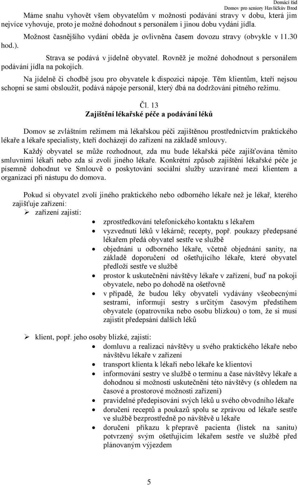 Na jídelně či chodbě jsou pro obyvatele k dispozici nápoje. Těm klientům, kteří nejsou schopni se sami obsloužit, podává nápoje personál, který dbá na dodržování pitného režimu. Čl.