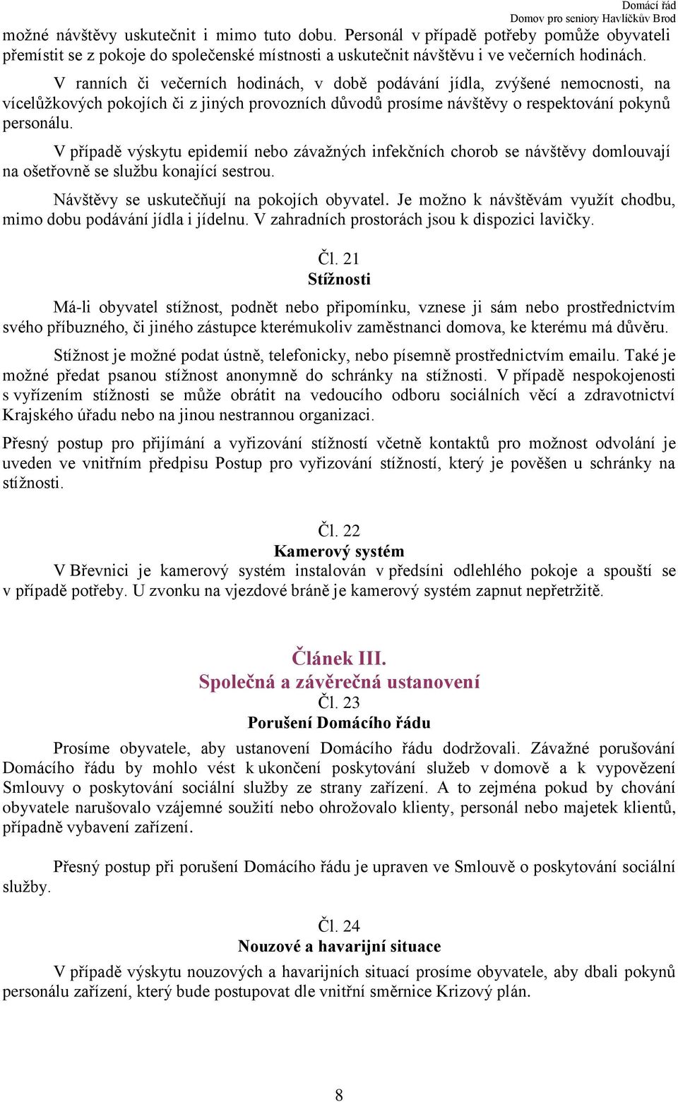 V případě výskytu epidemií nebo závažných infekčních chorob se návštěvy domlouvají na ošetřovně se službu konající sestrou. Návštěvy se uskutečňují na pokojích obyvatel.