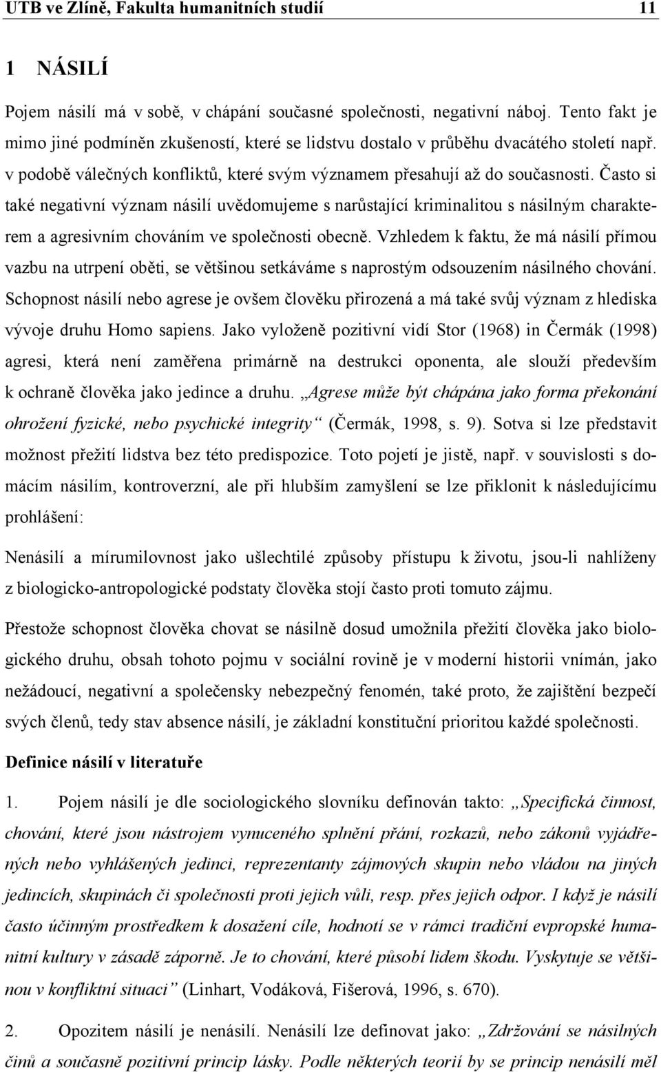 Často si také negativní význam násilí uvědomujeme s narůstající kriminalitou s násilným charakterem a agresivním chováním ve společnosti obecně.