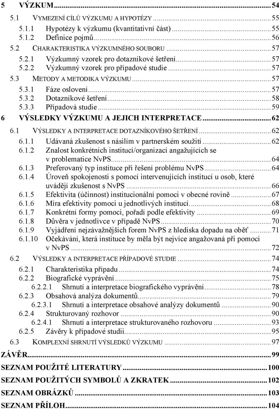 ..59 6 VÝSLEDKY VÝZKUMU A JEJICH INTERPRETACE...62 6.1 VÝSLEDKY A INTERPRETACE DOTAZNÍKOVÉHO ŠETŘENÍ...62 6.1.1 Udávaná zkušenost s násilím v partnerském soužití...62 6.1.2 Znalost konkrétních institucí/organizací angažujících se v problematice NvPS.