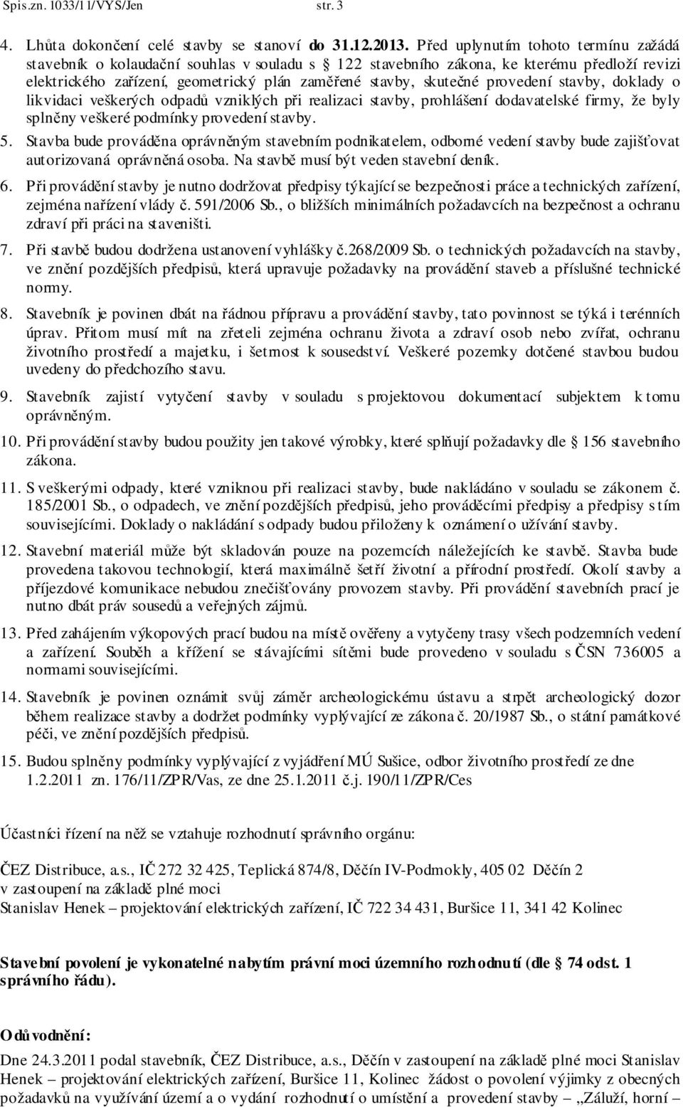 provedení stavby, doklady o likvidaci veškerých odpadů vzniklých při realizaci stavby, prohlášení dodavatelské firmy, že byly splněny veškeré podmínky provedení stavby. 5.