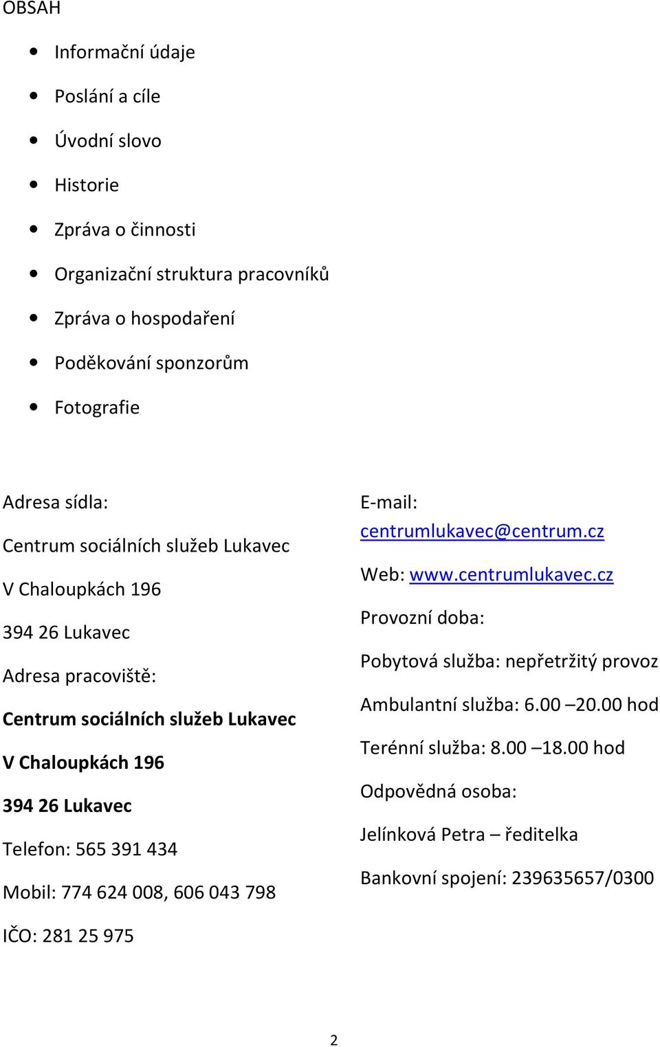 39426 Lukavec Telefon: 565391434 Mobil: 774624008, 606043798 E-mail: centrumlukavec@centrum.cz Web: www.centrumlukavec.cz Provozní doba: Pobytová služba: nepřetržitý provoz Ambulantní služba: 6.
