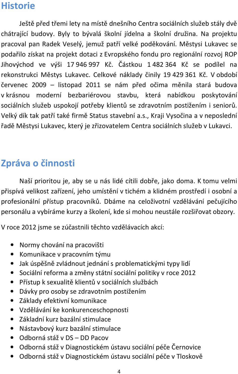 Částkou 1 482 364 Kč se podílel na rekonstrukci Městys Lukavec. Celkové náklady činily 19 429 361 Kč.