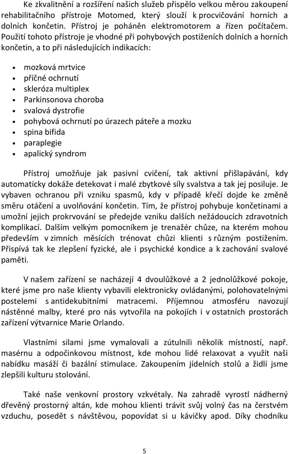 Použití tohoto přístroje je vhodné při pohybových postiženích dolních a horních končetin, a to při následujících indikacích: mozková mrtvice příčné ochrnutí skleróza multiplex Parkinsonova choroba